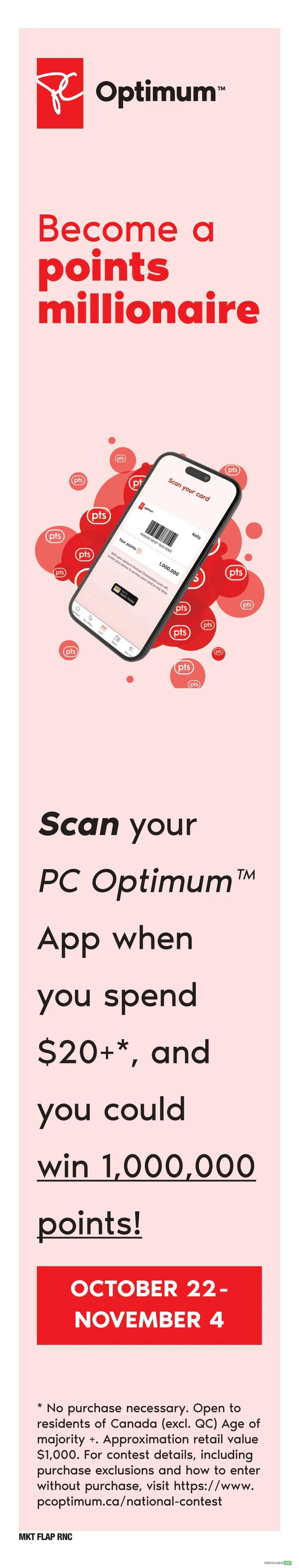 Independent flyer page 5: Become a points millionaire by scanning your PC Optimum App when you spend $20 or more, and you could win 1,000,000 points. This promotion runs from October 22 to November 4. No purchase necessary. Open to residents of Canada (excl. QC) of age of majority. Approximate retail value of prize is $1,000. For contest details, including purchase exclusions and how to enter without purchase, visit www.pcoptimum.ca/national-contest.