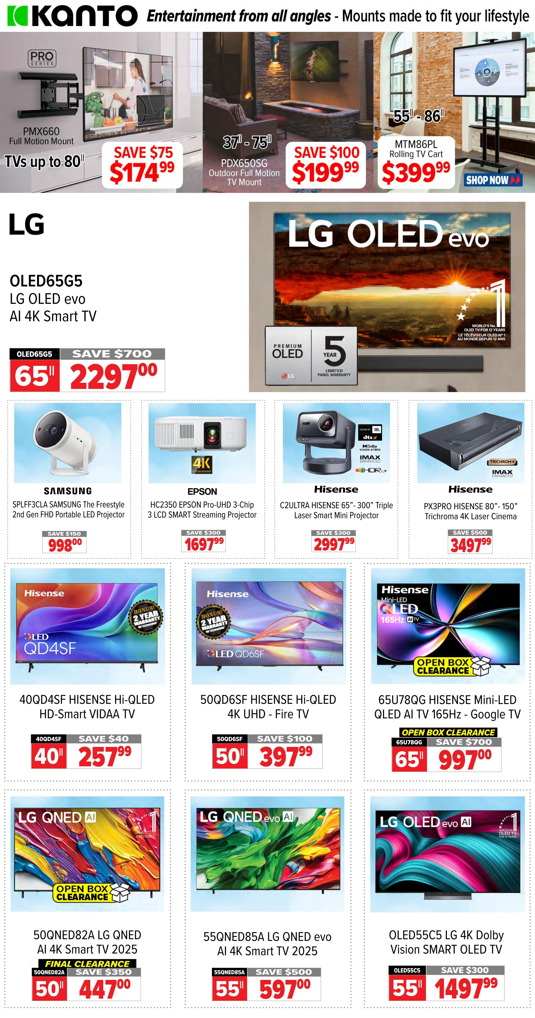 2001 Audio Video weekly flyer specials page 2. Kanto Entertainment from all angles - Mounts made to fit your lifestyle. Kanto PMX660 Full Motion Mount for TVs up to 80' is on sale for $174.99, saving $75. PDX650SG 37'-75' Outdoor Full Motion TV Mount is $199.99, saving $100. MTM86PL Rolling TV Cart for 55'-86' TVs is $399.99 with a shop now button. LG OLED65G5 LG OLED evo AI 4K Smart TV is 65' and priced at $2297.00, saving $700. Samsung SPLFF3CLA SAMSUNG The Freestyle 2nd Gen FHD Portable LED Projector is $998.00, saving $150. Epson HC2350 EPSON Pro-UHD 3-Chip 3 LCD Smart Streaming Projector is $1697.99, saving $300. Hisense C2ULTRA HISENSE 65'-300' Triple Laser Smart Mini Projector is $2997.99, saving $300. Hisense PX3PRO HISENSE 80'-150' Trinchroma 4K Laser Cinema is $3497.99, saving $500. Hisense 40QD4SF Hisense Hi-QLED HD-Smart VIDAA TV is $257.99, saving $40. Hisense 50QD6SF Hisense Hi-QLED 4K UHD - Fire TV is $397.99, saving $100. Hisense 65U78QG Hisense Mini-LED QLED AI TV 165Hz - Google TV is $997.00, saving $700 with an open box clearance. LG QNED AI 50QNED82A LG QNED AI 4K Smart TV 2025 is $447.00, saving $350 with final clearance. LG QNED evo AI 55QNED85A LG QNED evo AI 4K Smart TV 2025 is $597.00, saving $500. LG OLED evo AI OLED55C5 LG 4K Dolby Vision Smart OLED TV is $1497.99, saving $300.
