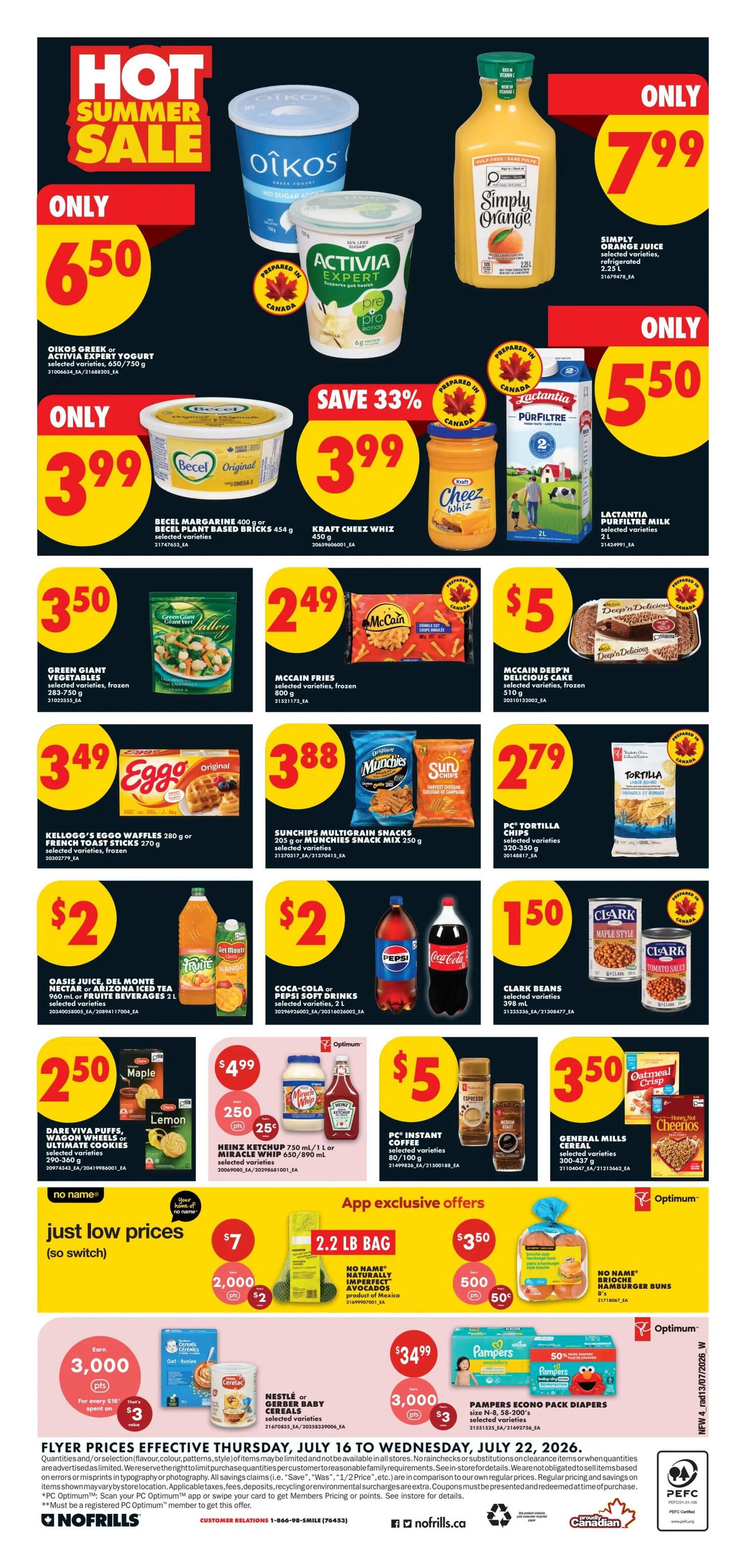 No Frills Weekly Flyer Specials, Page 6. Hot Summer Sale featuring Oikos Greek or Activia Expert Yogurt for only $6.50. Also on sale is Simply Orange Juice for $7.99. Becel Margarine or Becel Plant Based Bricks are $3.99, with a 33% saving. Kraft Cheez Whiz is also $3.99. Lactantia Pūrfiltre Milk is $5.50. Green Giant Vegetables are $3.50. McCain Fries are $2.49. McCain Deep'n Delicious Cake is $5. Kellogg's Eggo Waffles or French Toast Sticks are $3.49. Sunchips Multigrain Snacks or Munchies Snack Mix are $3.88. PC Tortilla Chips are $2.79. Oasis Juice, Del Monte Nectar or Arizona Iced Tea are $2. Coca-Cola or Pepsi Soft Drinks are $2. Clark Beans are $1.50. Dare Viva Puffs, Wagon Wheels or Ultimate Cookies are $2.50. Heinz Ketchup is $4.99 with 25 cents off. PC Instant Coffee is $5. General Mills Cereals, including Cheerios, are $3.50. App exclusive offers include No Name Naturally Imperfect Potatoes for $7 for a 2.2 lb bag, and No Name Hamburger Buns for $3.50 with 50 cents off. Earn 3,000 PC Optimum points when you spend $16 on Nestlé or Gerbaby Cereals, or Pampers Econo Pack Diapers. Flyer valid Thursday, July 16 to Wednesday, July 22, 2026.