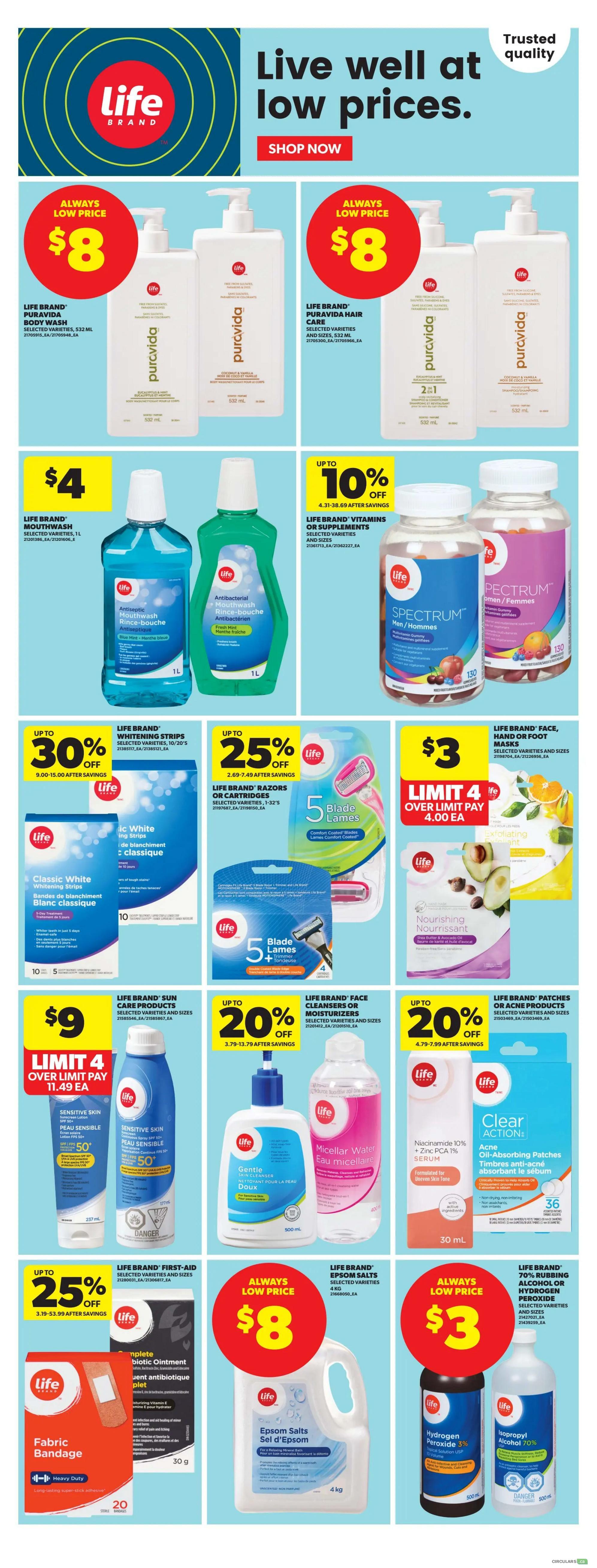Real Canadian Superstore flyer page 10 features Life Brand products with special pricing. Always low price of $8 for Life Brand Puravida Body Wash and Life Brand Puravida Hair Care, selected varieties, 532 mL. Life Brand Mouthwash, selected varieties, 1L, is $4. Save up to 10% on Life Brand Vitamins or Supplements, selected varieties and sizes. Life Brand Classic White Whitening Strips are up to 30% off, 10/20's. Life Brand Razors or Cartridges, selected varieties, 1-32's, are up to 25% off. Get 5 Blade Lames Comfort Coated razors for $3, limit 4, over limit pay $4.00 each. Life Brand Sun Care Products, selected varieties and sizes, are $9, limit 4, over limit pay $11.49 each. Save up to 20% on Life Brand Face Cleansers or Moisturizers, selected varieties and sizes. Save up to 20% on Life Brand Patches for Face, Hand or Acne Products, selected varieties and sizes. Life Brand First-Aid Antibiotic Ointment and Fabric Bandage, selected varieties and sizes, 30g, are up to 25% off. Always low price of $8 for Life Brand Epsom Salts, 4kg. Always low price of $3 for Life Brand 70% Rubbing Alcohol or Hydrogen Peroxide, selected varieties and sizes, 500 mL.