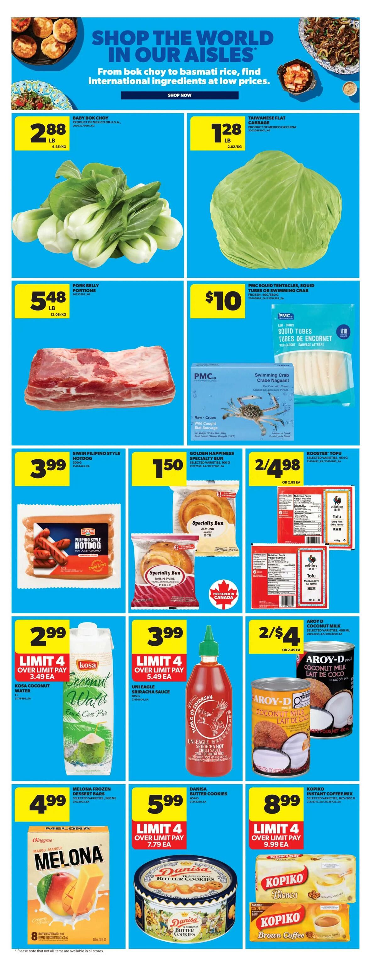 Real Canadian Superstore weekly flyer specials page 24 features 'Shop the World in Our Aisles' with international ingredients. Baby Bok Choy is $2.88 per lb. Taiwanese Flat Cabbage is $1.28 per lb. Pork Belly Portions are $5.48 per lb. PMC Squid Tentacles, Squid Tubes or Swimming Crab are $10. Siwin Filipino Style Hotdog (300g) is $3.99. Golden Happiness Specialty Bun (100g) is $1.50. Rooster Tofu (454g) is 2 for $4.98 or $2.89 each. Kosa Coconut Water (1L) is limit 4, pay $2.99 each, or $3.49 each. Uni Eagle Sriracha Hot Chili Sauce (450ml) is limit 4, pay $3.99 each, or $5.49 each. Aroy-D Coconut Milk (400ml) is 2 for $4 or $2.49 each. Melona Frozen Dessert Bars (500ml) are $4.99. Danisa Butter Cookies (454g) are limit 4, pay $5.99 each, or $7.79 each. Kopiko Instant Coffee Mix (825g/900g) is limit 4, pay $8.99 each, or $9.99 each.