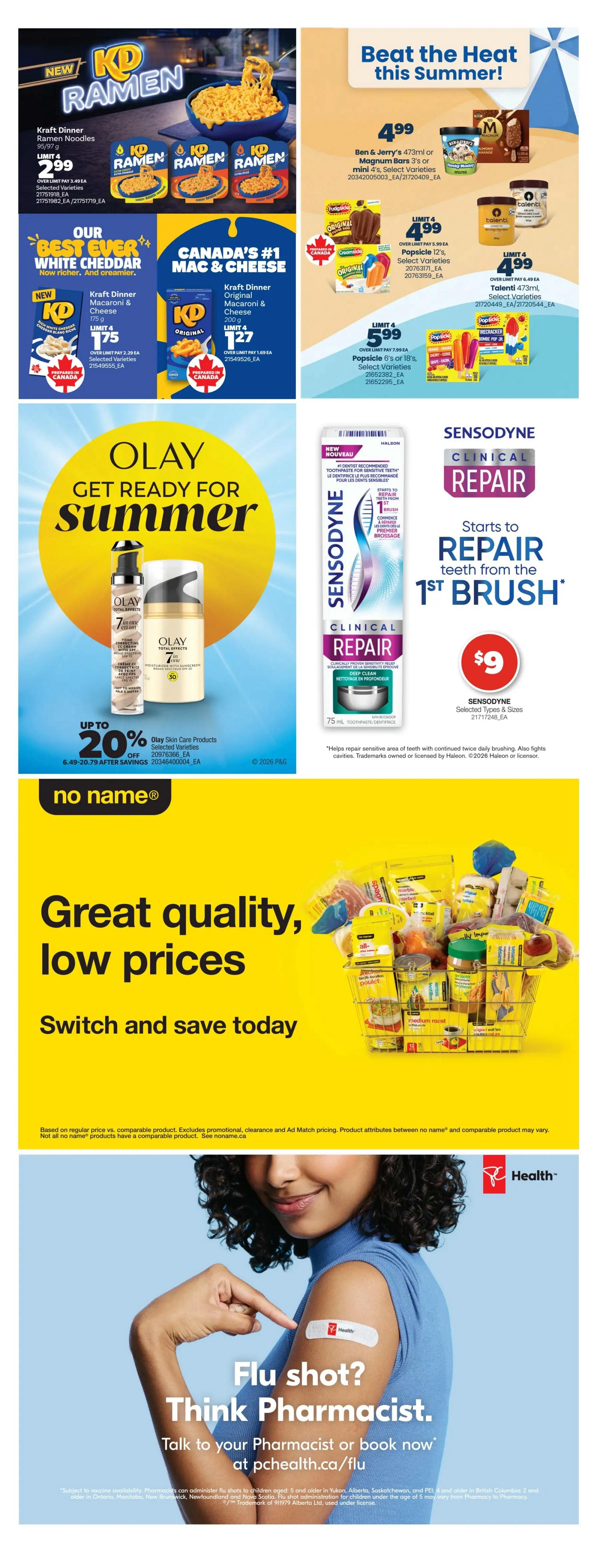 Real Canadian Superstore weekly flyer specials, page 37. Beat the heat this summer with Ben & Jerry's 473ml or Magnum mini 4's select varieties for $4.99. Also featured are Popsicle 6's or 18's for $5.99 and Talenti 473ml select varieties for $4.99. New Kraft Dinner Ramen Noodles 95/97g are on sale for $2.99. Our 'Best Ever' White Cheddar Kraft Dinner Macaroni & Cheese 175g is $1.75, and Canada's #1 Mac & Cheese Kraft Dinner Macaroni & Cheese 200g is $1.27. Get ready for summer with Olay Skin Care products, up to 20% off, with prices ranging from $6.49 to $20.79 after savings. Sensodyne Clinical Repair toothpaste is $9. The 'no name' brand offers great quality, low prices, with a basket full of assorted products. Get your flu shot by talking to your pharmacist or booking at pchealth.ca/flu.