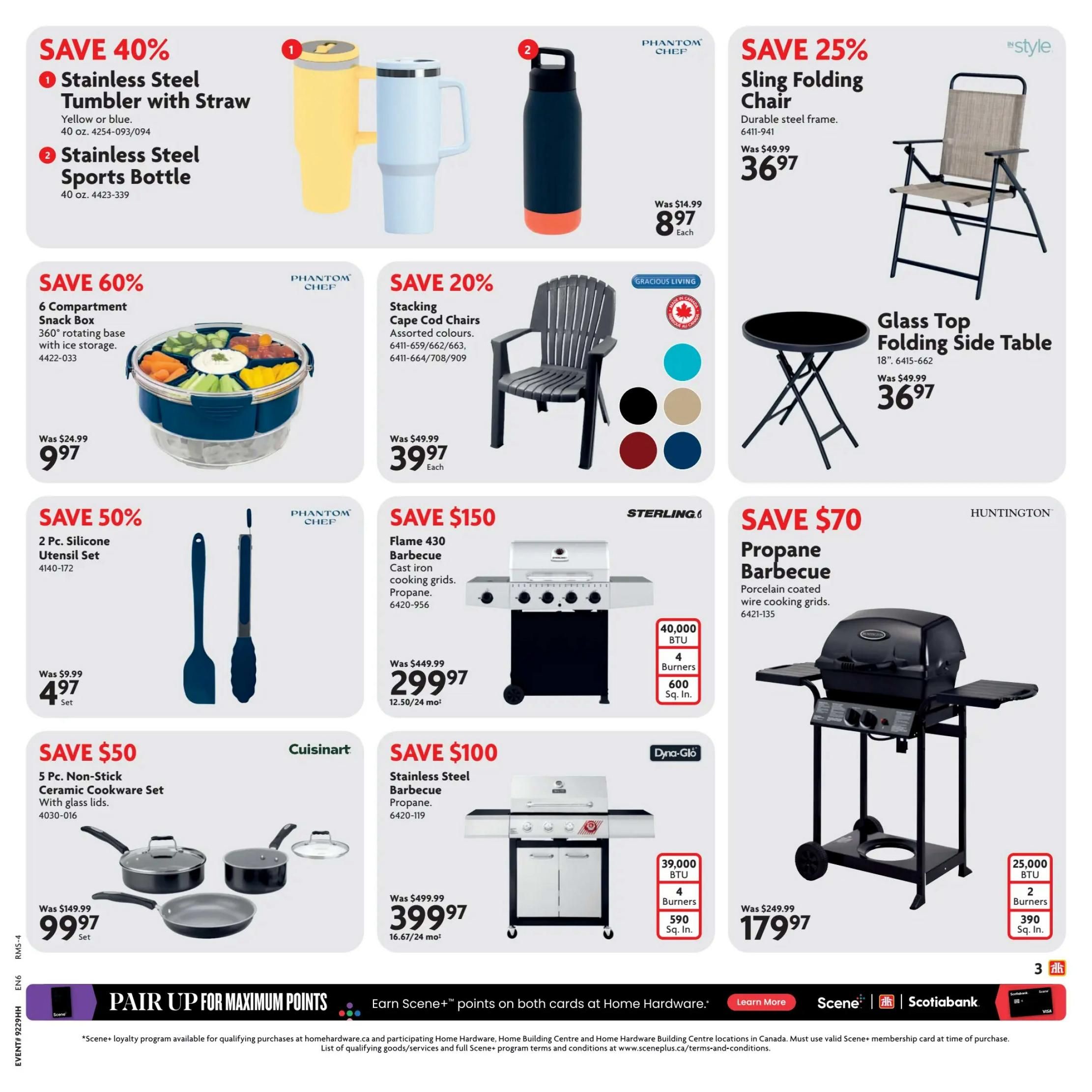 Home Hardware flyer page 4. Save 40% on a Stainless Steel Tumbler with Straw, available in yellow or blue, for $8.97 each. Save 60% on a 6 Compartment Snack Box with rotating base and ice storage for $9.97. Save 20% on Stacking Cape Cod Chairs in assorted colours for $39.97 each. Save 25% on a Sling Folding Chair with durable steel frame for $36.97 and a Glass Top Folding Side Table for $36.97. Save 50% on a 2 Pc. Silicone Utensil Set for $4.97 set. Save $50 on a Cuisinart 5 Pc. Non-Stick Ceramic Cookware Set with glass lids for $99.97 set. Save $150 on a Sterling 430 Propane Barbecue with cast iron cooking grids for $299.97 (12.50/24 mo). Save $70 on a Huntington Propane Barbecue with porcelain coated wire cooking grids for $179.97. Save $100 on a Dyna-Glo Stainless Steel Propane Barbecue for $399.97 (16.67/24 mo).