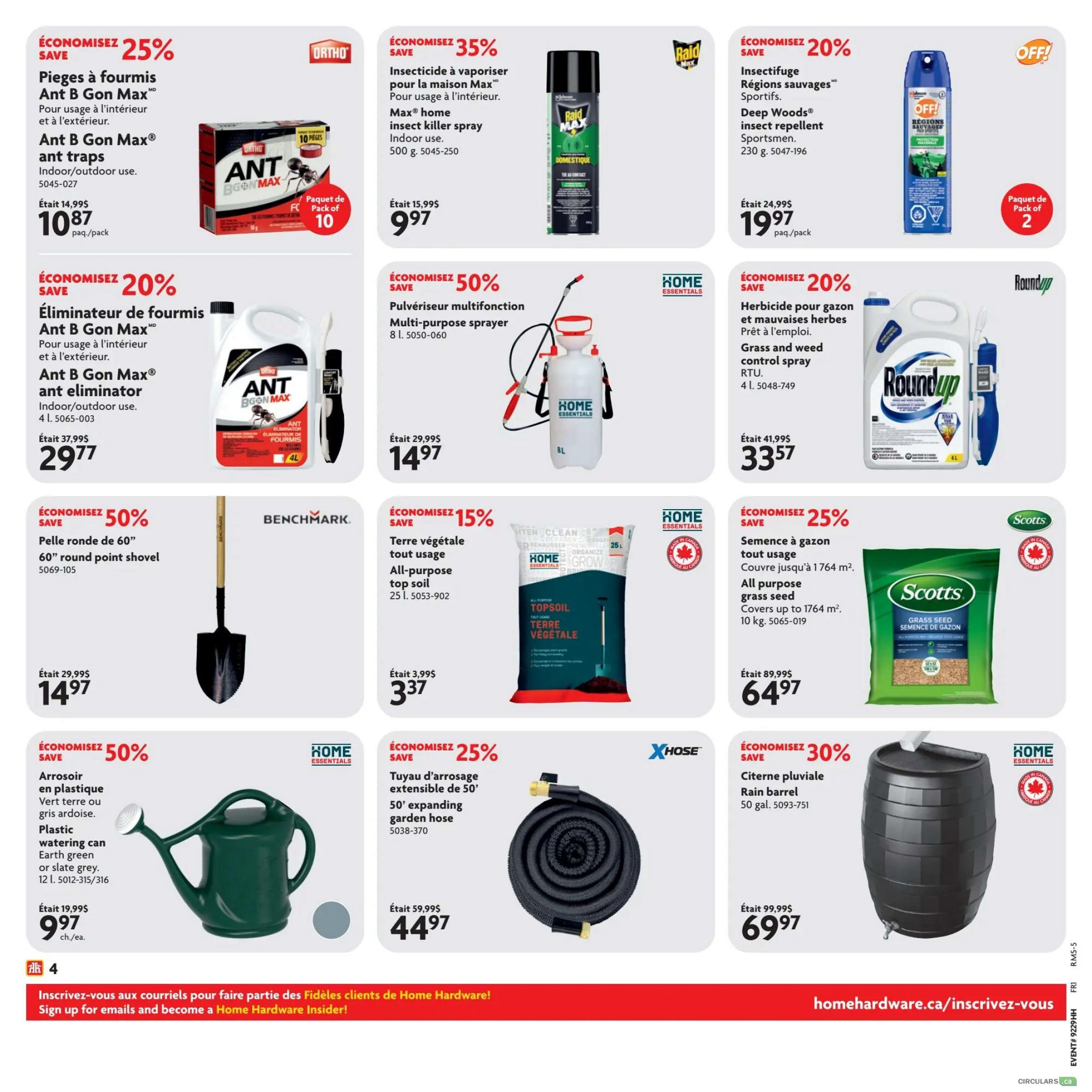 Home Hardware flyer specials page 5 featuring savings on various home and garden products. Save 25% on Ant B Gon Max ant traps, now $10.87 per pack. Save 20% on Ant B Gon Max ant eliminator, now $29.77. Save 35% on Raid Max home insect killer spray, now $9.97. Save 20% on Deep Woods Sportsmen insect repellent, now $19.97 per pack of 2. Save 50% on Home Essentials multi-purpose sprayer, now $14.97. Save 20% on Roundup grass and weed control spray, now $33.57. Save 50% on a 60' round point shovel by Benchmark, now $14.97. Save 15% on Home Essentials all-purpose top soil, 25 L, now $3.37. Save 25% on Scotts all-purpose grass seed, 10 kg, now $64.97. Save 50% on Home Essentials plastic watering can in earth green or slate grey, 12 L, now $9.97 each. Save 25% on X-Hose 50' expanding garden hose, now $44.97. Save 30% on Home Essentials 50 gal. rain barrel, now $69.97. Sign up for emails and become a Home Hardware Insider at the bottom of the page.