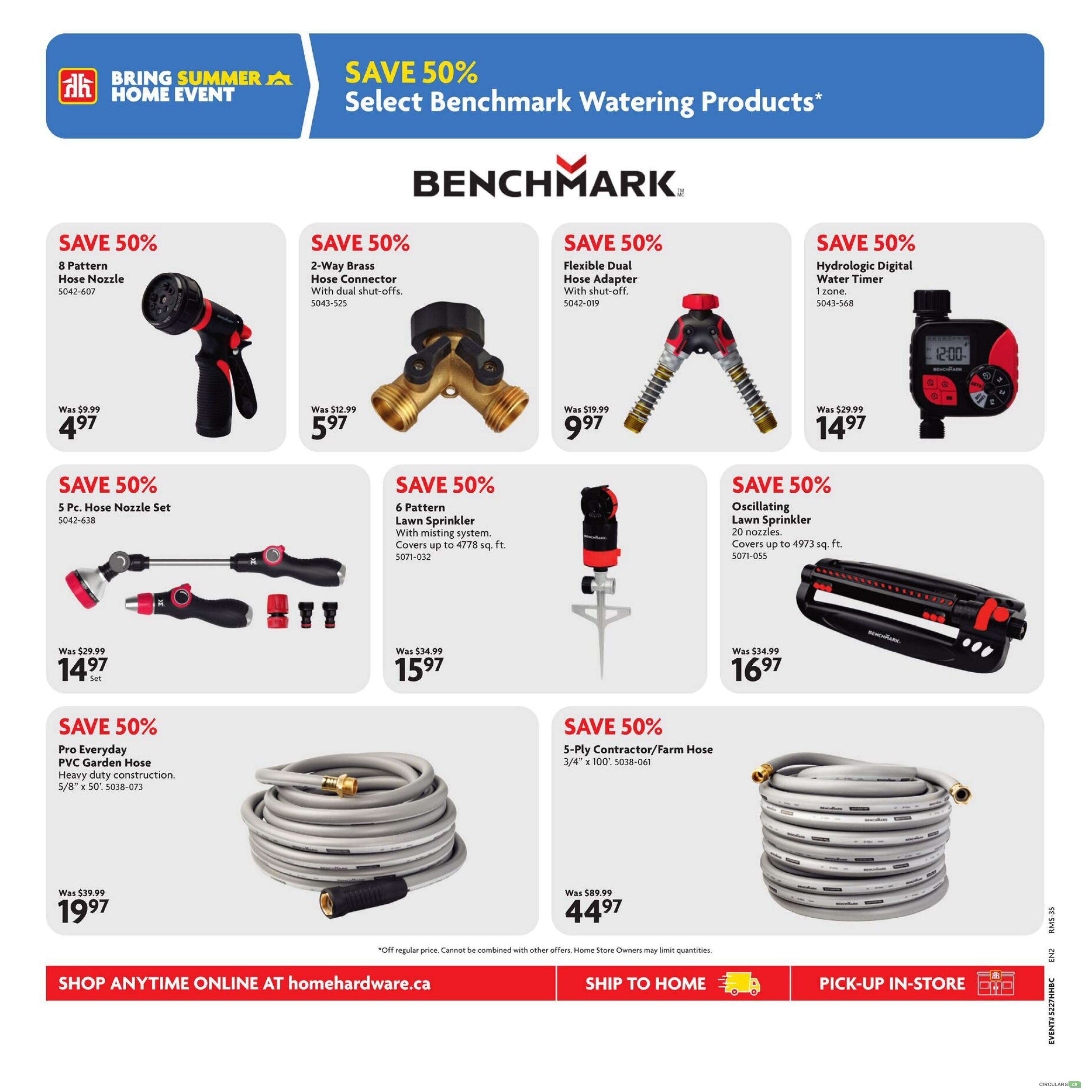Home Hardware flyer page 8 features Benchmark watering products with 50% savings. Available are an 8 Pattern Hose Nozzle for $4.97 (was $9.99), a 2-Way Brass Hose Connector with dual shut-offs for $5.97 (was $12.99), a Flexible Dual Hose Adapter with shut-off for $9.97 (was $19.99), and a Hydrologic Digital Water Timer (1 zone) for $14.97 (was $29.99). Also featured is a 5 Pc. Hose Nozzle Set for $14.97 (was $29.99), a 6 Pattern Lawn Sprinkler with misting system covering up to 4778 sq. ft. for $15.97 (was $34.99), and an Oscillating Lawn Sprinkler with 20 nozzles covering up to 4973 sq. ft. for $16.97 (was $34.99). Additionally, a Pro Everyday PVC Garden Hose (heavy duty construction, 5/8' x 50') is on sale for $19.97 (was $39.99), and a 5-Ply Contractor/Farm Hose (3/4' x 100') is available for $44.97 (was $89.99). Offers are off regular price and cannot be combined with other offers. Home Store Owners may limit quantities. Shop anytime online at homehardware.ca, ship to home, or pick-up in-store.