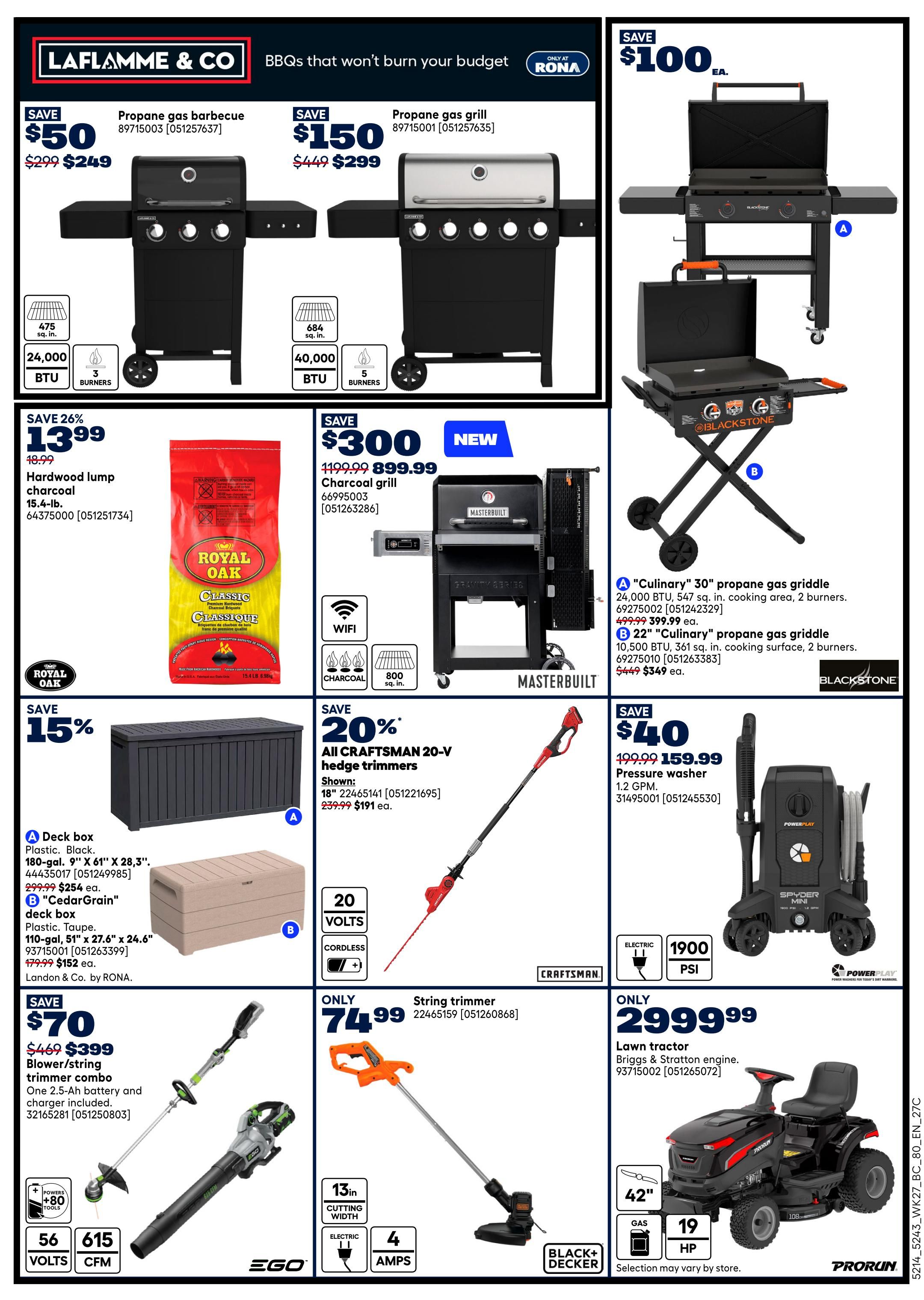 Rona weekly flyer specials page 7 features a selection of BBQs and outdoor equipment. Save $50 on a LaFlamme & Co. propane gas barbecue, now $249. Save $150 on a LaFlamme & Co. propane gas grill, now $299. Blackstone offers a 'Culinary' 30' propane gas griddle for $399.99 (save $100) and a 22' 'Culinary' propane gas griddle for $349 (save $100). Save 26% on Royal Oak Hardwood lump charcoal, 15.4-lb bag, now $13.99. Save $300 on a Masterbuilt charcoal grill, now $899.99. Save 15% on a deck box, 180-gal, 9' x 61' x 28.3', now $254. Also available is a 'CedarGrain' deck box, 110-gal, 51' x 27.6' x 24.6', for $152. Save $40 on a Powerplay pressure washer, 1.2 GPM, now $159.99. Save $70 on an EGO blower/string trimmer combo with one 2.5-Ah battery and charger, now $399. A Craftsman 20-V cordless hedge trimmer is on sale for $191 (save 20%). A Black+Decker string trimmer is only $74.99. Finally, a ProRune lawn tractor with Briggs & Stratton engine is available for $2999.99.