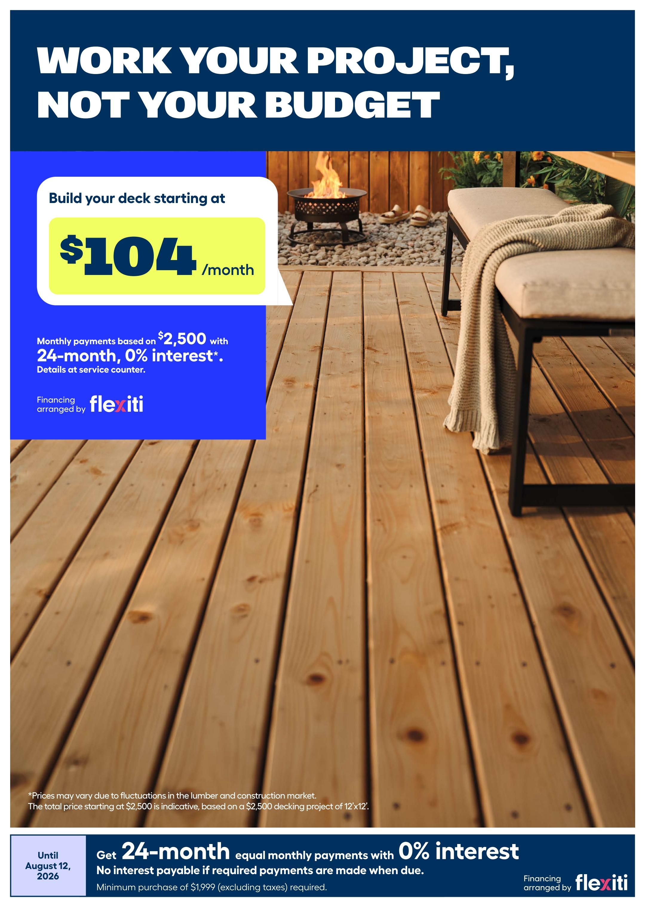Rona flyer page 9: 'Work Your Project, Not Your Budget' headline. Build your deck starting at $104 per month with 24-month, 0% interest financing on purchases of $2,500. Details available at the service counter. Financing arranged by Flexiti. Offer valid until August 12, 2026. Minimum purchase of $1,999 (excluding taxes) required. Prices may vary due to lumber and construction market fluctuations. The total price starting at $2,500 is indicative, based on a $2,500 decking project of 12'x12'.