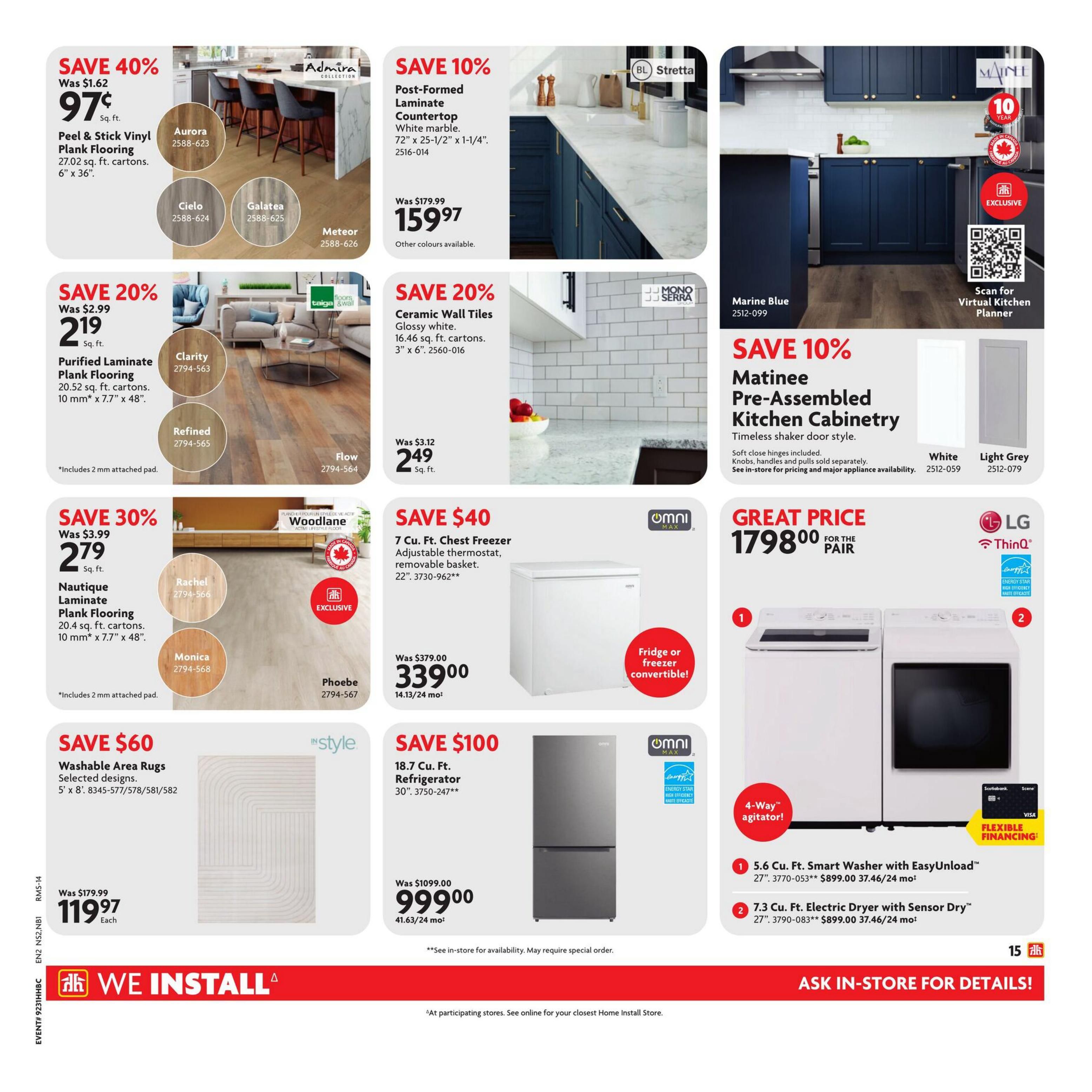 Home Hardware Atlantic flyer, page 18. Save 40% on Peel & Stick Vinyl Plank Flooring at 97 cents sq. ft., available in Aurora, Cielo, Galatea, and Meteor styles. Save 20% on Purified Laminate Plank Flooring at $2.19 sq. ft., available in Clarity, Refined, and Flow styles, includes 2 mm attached pad. Save 30% on Nautique Laminate Plank Flooring at $2.79 sq. ft., available in Rachel, Monica, and Phoebe styles, includes 2 mm attached pad. Save $60 on Washable Area Rugs, 5' x 8', for $119.97 each. Save 10% on Post-Formed Laminate Countertops in white marble for $159.97. Save 20% on Ceramic Wall Tiles, 16.46 sq. ft. cartons, for $2.49 sq. ft. Save 10% on Matinee Pre-Assembled Kitchen Cabinetry in White and Light Grey. Save $40 on a 7 Cu. Ft. Chest Freezer for $339.00, which is convertible to a fridge. Save $100 on an 18.7 Cu. Ft. Refrigerator for $999.00. Great Price on an LG 5.6 Cu. Ft. Smart Washer with EasyUnload for $899.00 and a 7.3 Cu. Ft. Electric Dryer with Sensor Dry for $899.00, for the pair. Flexible financing available. We Install services available.