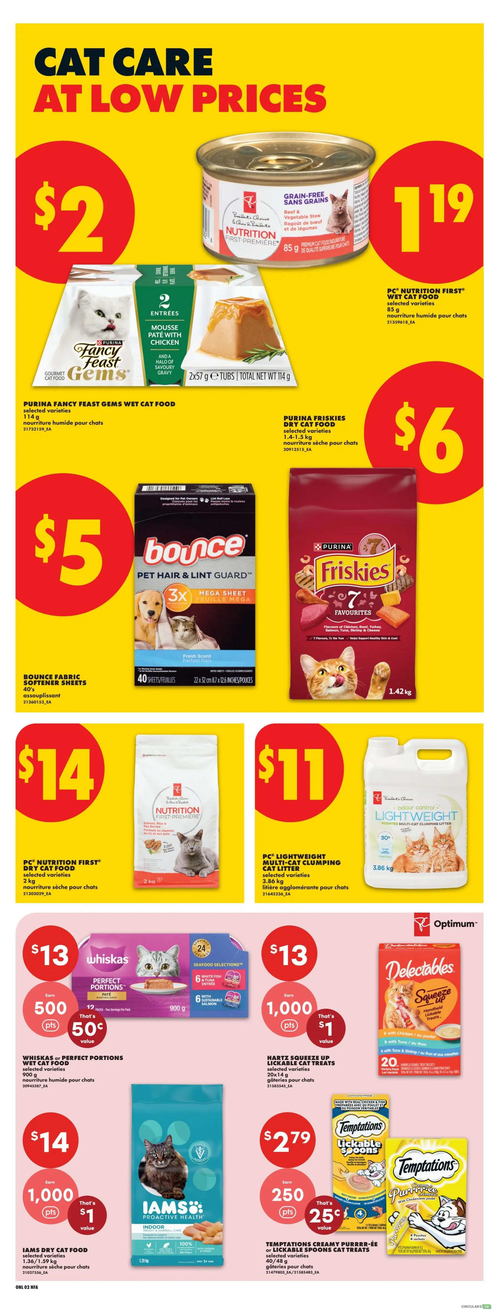 No Frills Atlantic Canada Weekly Flyer Specials, Page 8. Features 'Cat Care At Low Prices'. Deals include PC Nutrition First Grain-Free Wet Cat Food for $2, PC Nutrition First Wet Cat Food for $1.19, Purina Fancy Feast Gems Wet Cat Food for $2, Purina Friskies Dry Cat Food for $6. Bounce Fabric Softener Sheets are $5. PC Nutrition First Dry Cat Food is $14. PC Lightweight Multi-Cat Clumping Cat Litter is $11. Whiskas Perfect Portions Wet Cat Food is $13 and includes 500 points for 50 cents value. Iams Dry Cat Food is $14 and includes 1,000 points for $1 value. Hartz Squeeze Up Lickable Cat Treats are $13 and include 1,000 points for $1 value. Temptations Creamy Purrrr-ee or Lickable Spoons Cat Treats are $2.79 and include 250 points for 25 cents value. Delectables Savoury Pate is also featured.