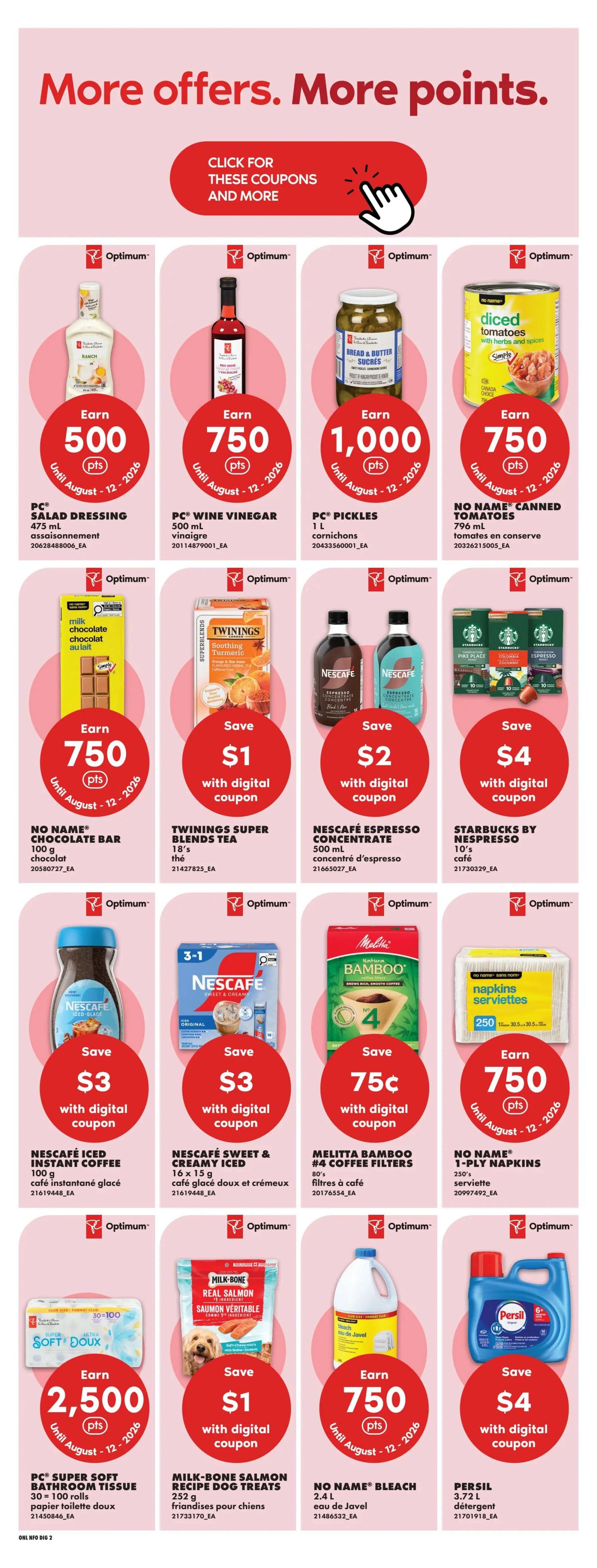 No Frills Ontario weekly flyer specials page 12. Offers include: Earn 500 Optimum points with PC® Salad Dressing 475 ml. Earn 750 Optimum points with PC® Wine Vinegar 500 ml. Earn 1,000 Optimum points with PC® Pickles 1 L. Earn 750 Optimum points with No Name® Canned Tomatoes 796 ml. Earn 750 Optimum points with No Name® Chocolate Bar 100 g. Save $1 with digital coupon on Twinings Super Blends Tea 18's. Save $2 with digital coupon on Nescafé Espresso Concentrate 500 ml. Save $4 with digital coupon on Starbucks by Nespresso 10's. Save $3 with digital coupon on Nescafé Iced Instant Coffee 100 g. Save $3 with digital coupon on Nescafé Sweet & Creamy Iced 16 x 15 g. Save 75¢ with digital coupon on Melitta Bamboo #4 Coffee Filters 80's. Earn 750 Optimum points with No Name® 1-Ply Napkins 250's. Earn 2,500 Optimum points with PC® Super Soft Bathroom Tissue 30=100 rolls. Save $1 with digital coupon on Milk-Bone Real Salmon Recipe Dog Treats 252 g. Earn 750 Optimum points with No Name® Bleach 2.4 L. Save $4 with digital coupon on Persil 3.72 L detergent.