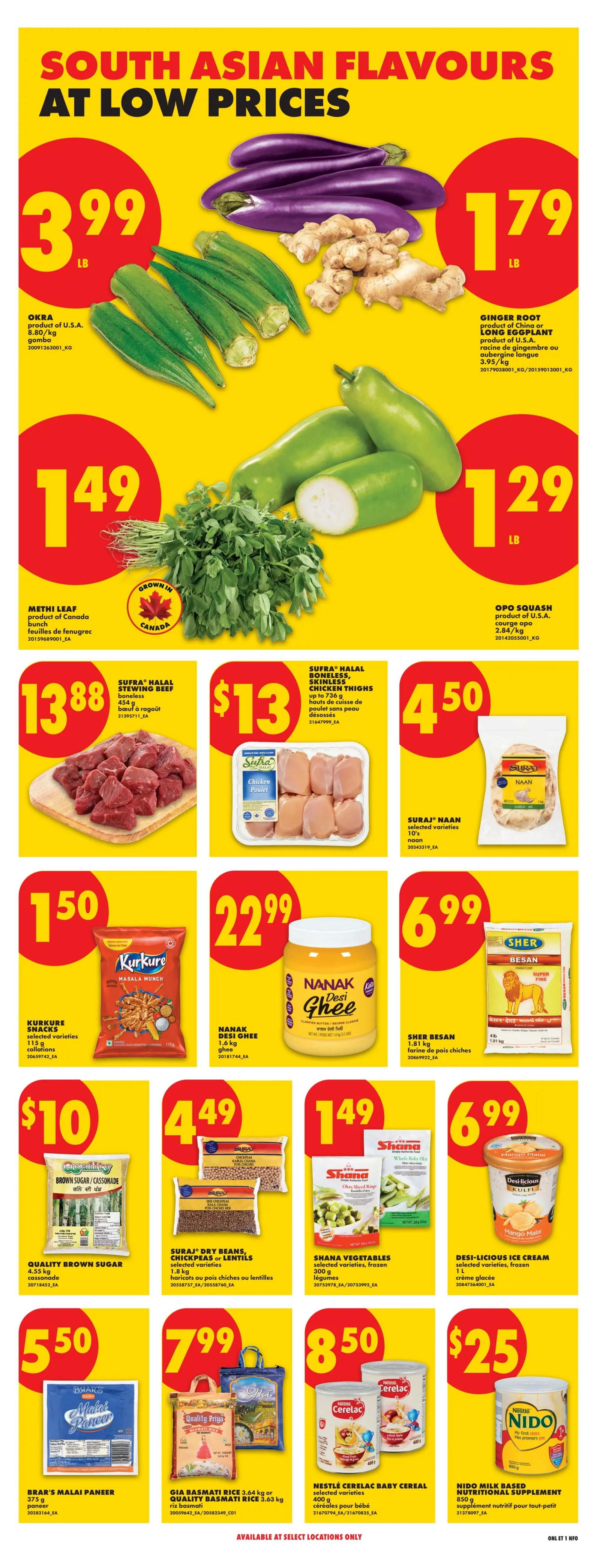 No Frills Ontario weekly flyer specials page 15, featuring South Asian Flavours at low prices. Okra is $3.99 per lb. Ginger root or long eggplant is $1.79 per lb. Methi leaf is $1.49 per bunch. Opo squash is $1.29 per lb. Sufra Halal stewing beef is $13.88 for 454g. Sufra Halal boneless, skinless chicken thighs are $13 for up to 735g. Suraj Naan selected varieties are $4.50 for 10's. Kurkure snacks selected varieties are $1.50 for 115g. Nanak Desi Ghee is $22.99 for 1.6 kg. Sher Besan is $6.99 for 1.81 kg. Quality Brown Sugar/Cassonade is $10. Suraj Dry Beans, Chickpeas or Lentils selected varieties are $4.49 for 1.8 kg. Shana Vegetables selected varieties, frozen are $1.49 for 300g. Desi-Licious Ice Cream selected varieties, frozen is $6.99 for 1 L. Brar's Malai Paneer is $5.50 for 375g. Gia Basmati Rice 3.64 kg or Quality Basmati Rice 3.63 kg is $7.99. Nestle Cerelac Baby Cereal selected varieties, 400g is $8.50. Nido Milk Based Nutritional Supplement 850g is $25. Available at select locations only.