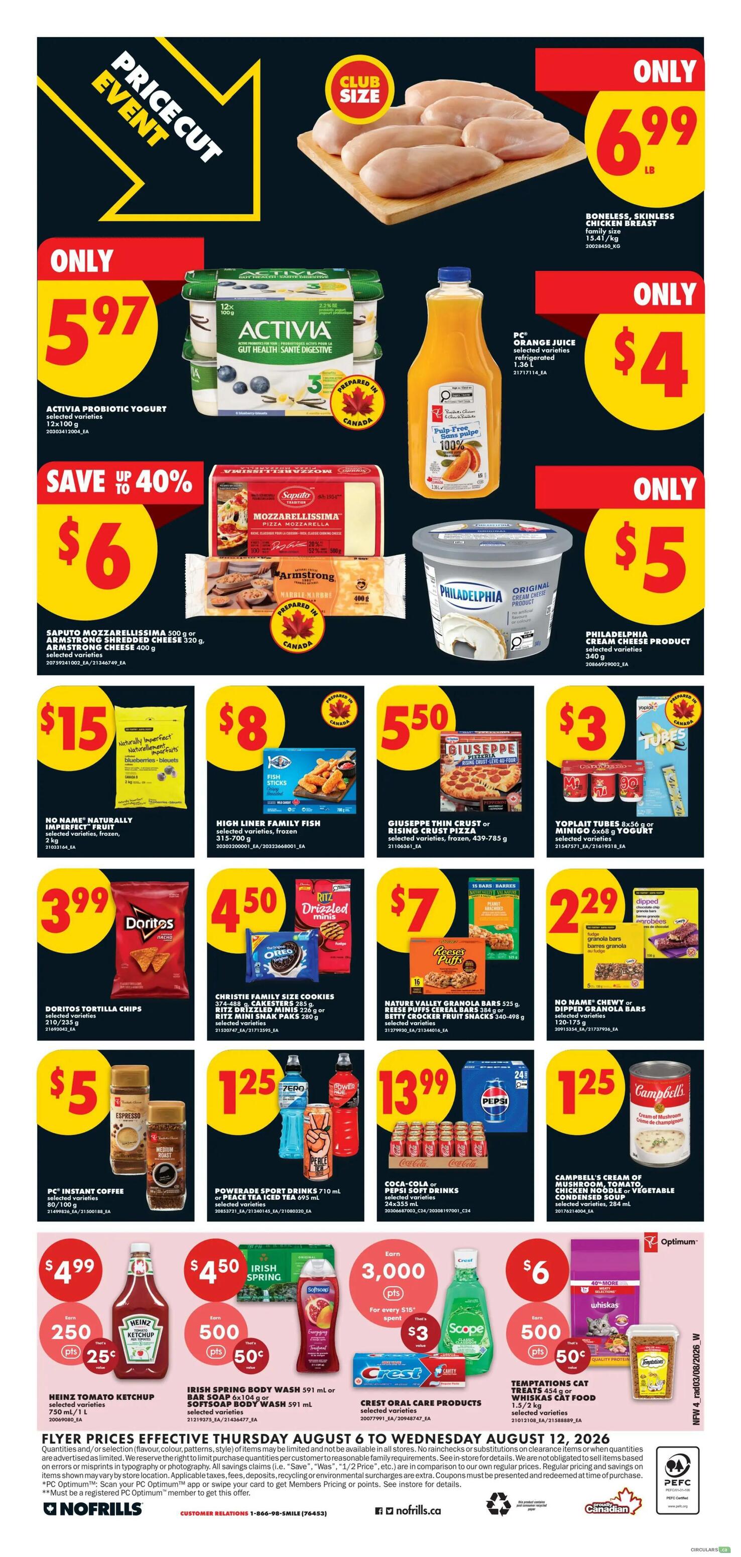 No Frills weekly flyer specials for Western Canada, Page 5. Featuring Boneless, Skinless Chicken Breast for $6.99 per pound. Activia Probiotic Yogurt selected varieties for $5.97. PC Orange Juice selected varieties, 1.36 L, for $4. Save up to 40% on Saputo Mozzarella or Armstrong Shredded Cheese for $6. Philadelphia Cream Cheese Product selected varieties, 340 g, for $5. No Name Naturally Imperfect Fruit selected varieties, 2 kg, for $15. High Liner Family Fish selected varieties, frozen, 315-700 g, for $8. Giuseppe Thin Crust or Rising Crust Pizza selected varieties, frozen, 439-785 g, for $5.50. Yoplait Tubes 8x56 g or Minigo 6x68 g Yogurt selected varieties for $3. Doritos Tortilla Chips selected varieties, 210/235 g, for $3.99. Christie Family Size Cookies selected varieties, 226 g, or Ritz Drizzled Minis 226 g or Ritz Snack Paks 280 g for $4.50. Nature Valley Granola Bars 325 g, or Rectangular Cereal Bars 384 g, or Betty Crocker Fruit Snacks 340-498 g for $7. No Name Chewy or Dipped Granola Bars selected varieties, 120-175 g, for $2.29. PC Instant Coffee selected varieties, 100/150 g, for $5. Powerade Sports Drinks 710 mL or Peace Tea Iced Tea 695 mL selected varieties for $1.25. Coca-Cola or Pepsi Soft Drinks 24x355 mL for $13.99. Campbell's Cream of Mushroom, Tomato, Chicken Noodle or Vegetable Condensed Soup selected varieties, 284 mL, for $1.25. Heinz Tomato Ketchup 750 mL for $4.99, earn 250 points and 25¢. Irish Spring Body Wash 591 mL or Softsoap Body Wash 591 mL selected varieties for $4.50, earn 500 points and 50¢. Crest Oral Care Products selected varieties for $6, earn 500 points and 50¢. Temptations Cat Treats 456 g or Whiskas Cat Food 1.5-2 kg selected varieties for $6, earn 500 points and 50¢. Flyer valid Thursday August 6 to Wednesday August 12, 2026.