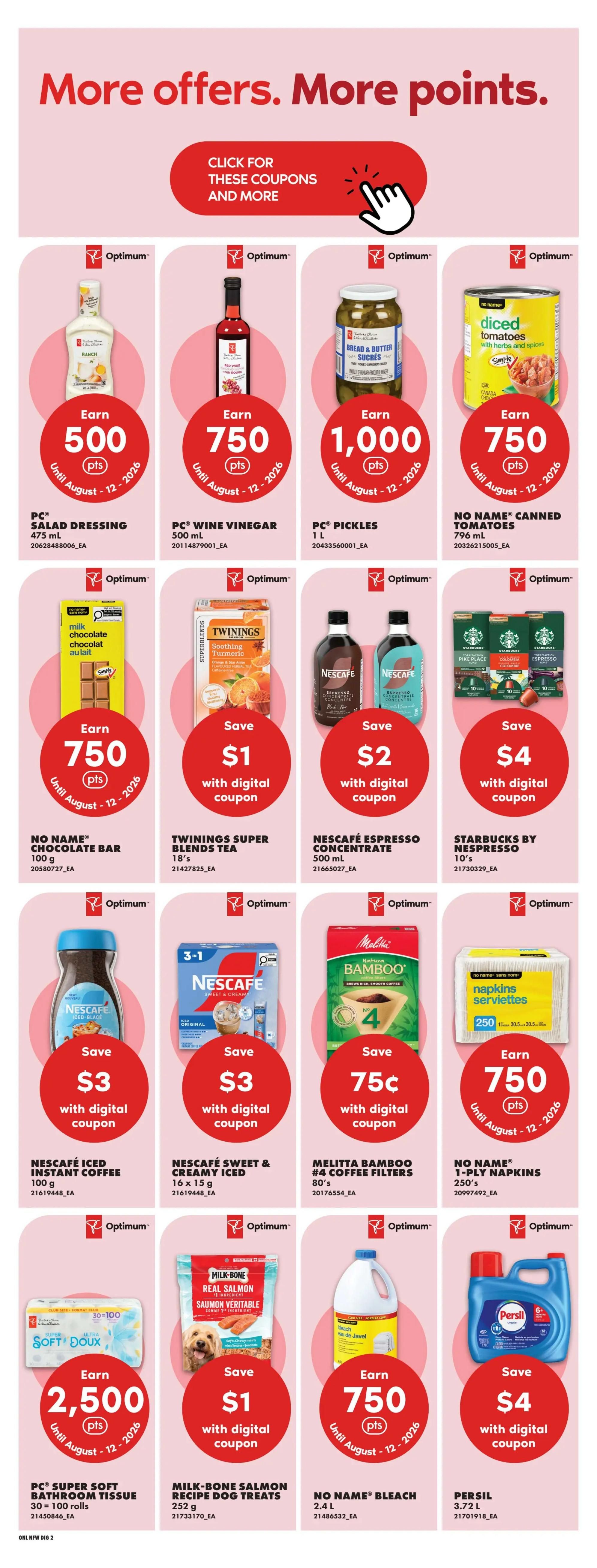 No Frills weekly flyer specials page 13 features a variety of offers. Earn 500 Optimum points with the purchase of PC Salad Dressing (475 mL). Earn 750 Optimum points with PC Wine Vinegar (500 mL). Get 1,000 Optimum points when you buy PC Pickles (1 L). No Name Canned Tomatoes (796 mL) are also available. Earn 750 Optimum points on No Name Chocolate Bars (100 g). Save $1 with a digital coupon on Twinings Super Blends Tea (18's). Save $2 with a digital coupon on Nescafé Espresso Concentrate (500 mL). Save $4 with a digital coupon on Starbucks by Nespresso (10's). Save $3 with a digital coupon on Nescafé Iced Instant Coffee (100 g). Save $3 with a digital coupon on Nescafé Sweet & Creamy Iced (16 x 15 g). Save 75¢ with a digital coupon on Melitta Bamboo #4 Coffee Filters (80's). Earn 750 Optimum points on No Name 1-Ply Napkins (250's). Earn 2,500 Optimum points on PC Super Soft Bathroom Tissue (30=100 rolls). Save $1 with a digital coupon on Milk-Bone Salmon Recipe Dog Treats (252 g). Earn 750 Optimum points on No Name Bleach (2.4 L). Save $4 with a digital coupon on Persil (3.72 L).