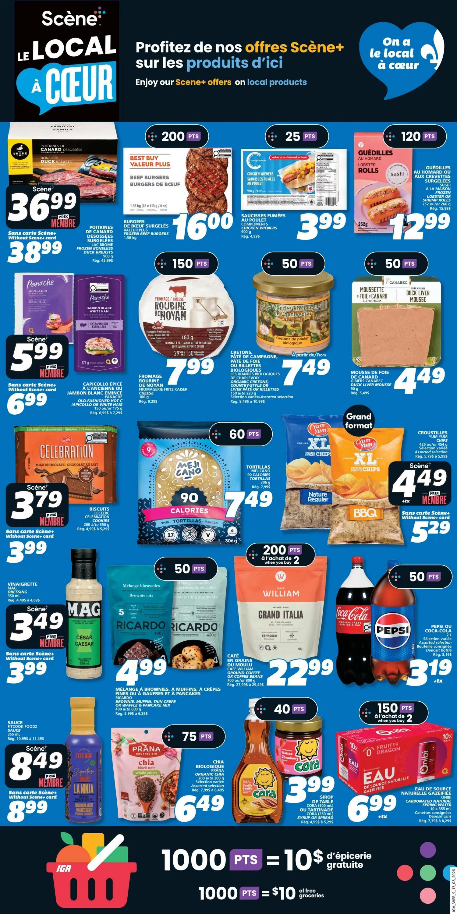 IGA Weekly Flyer Specials Page 13. Scene+ offers on local products. Featured items include: Boneless Duck Breasts for $36.99 (member price) or $38.99 without Scene+ card, with 200 Scene+ points. Beef Burgers Value Plus, 1.36 kg, for $16.00, with 200 Scene+ points. Compliments Chicken Wieners, 900 g, for $3.99, with 25 Scene+ points. Lobster Rolls, 252 g, for $12.99, with 120 Scene+ points. Panache White Ham, 150 oz or 175 g, for $5.99 (member price) or $6.99 without Scene+ card. Rougemont Roubine de Noyan cheese, 180 g, for $7.99, with 150 Scene+ points. Organic Cretons or Liver Pate, assorted selection, for $7.49, with 50 Scene+ points. Duck Liver Mousse, 90 g, for $4.49, with 50 Scene+ points. Celebration Milk Chocolate, for $3.79 (member price) or $3.99 without Scene+ card. Meji Cano 90 Calorie Tortillas, 306 g, for $7.49, with 60 Scene+ points. Yum Yum XL Potato Chips, assorted selection, for $4.49 (member price) or $5.29 without Scene+ card. MAG Caesar Dressing, 350 ml, for $3.49 (member price) or $3.99 without Scene+ card. Ricardo Brownie, Muffin, Thin Crepe or Waffle & Pancake Mix, 450 g, for $4.99, with 50 Scene+ points. William Grand Italia Coffee, 700 oz/or 800 g, for $22.99, with 200 Scene+ points when you buy 2. Pepsi or Coca-Cola, assorted selection, 2-litre bottle, for $3.19 + tax. Fitcoook La Ninja Sauce, 355 ml, for $8.49 (member price) or $8.99 without Scene+ card. Prana Organic Chia, 200 g to 300 g, for $6.49, with 75 Scene+ points. Cora Syrup or Tartinade, 500 ml, for $3.99, with 40 Scene+ points. Onibi Sparkling Water, 10 x 355 ml, for $6.99 + tax. Earn 1000 Scene+ points for $10 of free groceries.