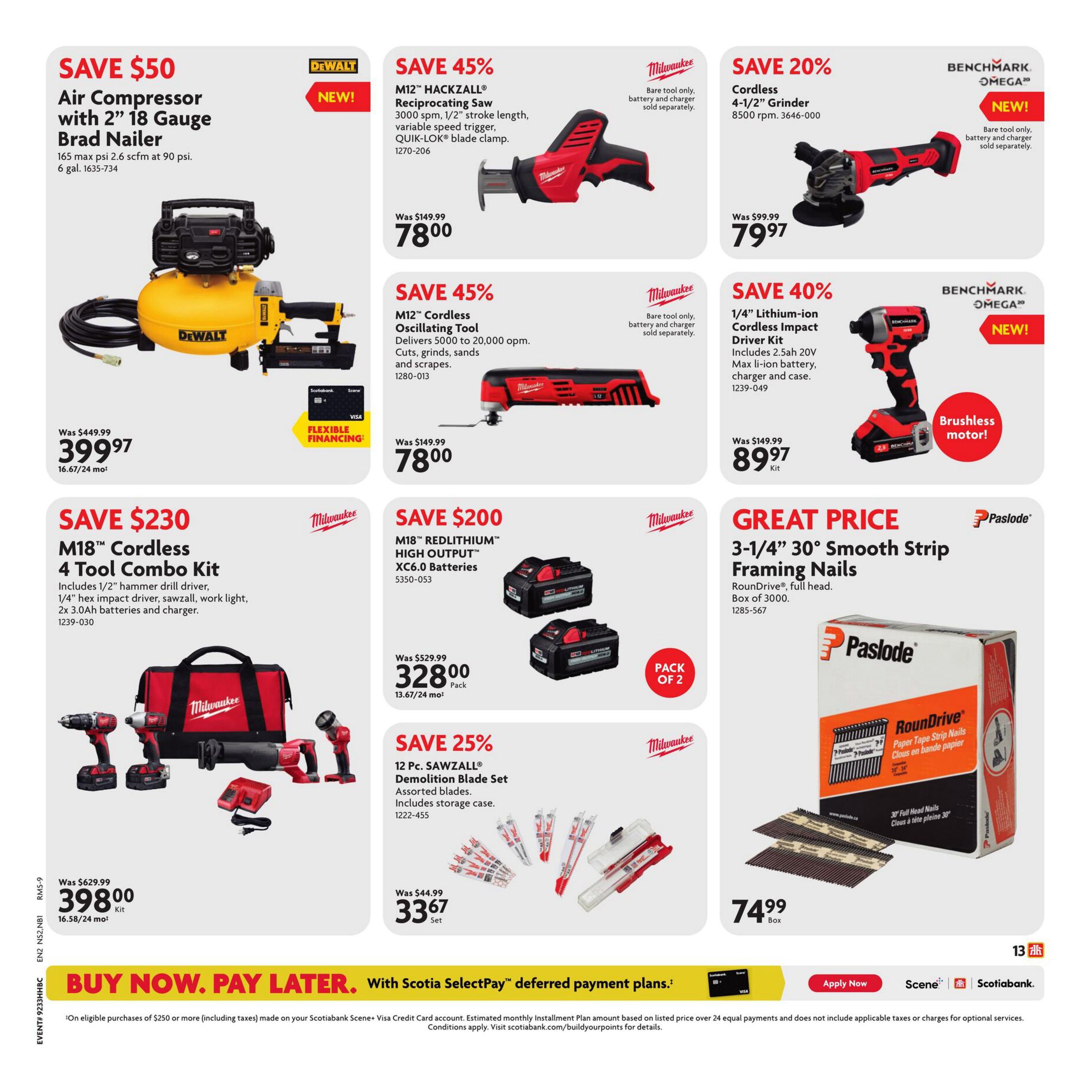 Home Hardware flyer page 19 features a selection of power tools and accessories. Save $50 on a DeWalt 6 gal. air compressor with 2' 18 gauge Brad Nailer for $399.97. Save 45% on a Milwaukee M12 HACKZALL reciprocating saw for $78.00 and on a Milwaukee M12 cordless oscillating tool for $78.00. Save 20% on a Benchmark Omega cordless 4-1/2' grinder for $79.97. Save 40% on a Benchmark Omega 1/4' lithium-ion cordless impact driver kit for $89.97. Save $230 on a Milwaukee M18 cordless 4-tool combo kit, including drill driver, impact driver, sawzall, and work light with 2x 3.0Ah batteries and charger, for $398.00. Save $200 on a 2-pack of Milwaukee M18 REDLITHIUM HIGH OUTPUT XC6.0 batteries for $328.00. Save 25% on a 12 pc. Milwaukee SAWZALL demolition blade set for $33.67. Great price on Paslode 3-1/4' 30° smooth strip framing nails, box of 3000, for $74.99. Financing options are available with Scotiabank. Buy now, pay later with Scotiabank SelectPay deferred payment plans.