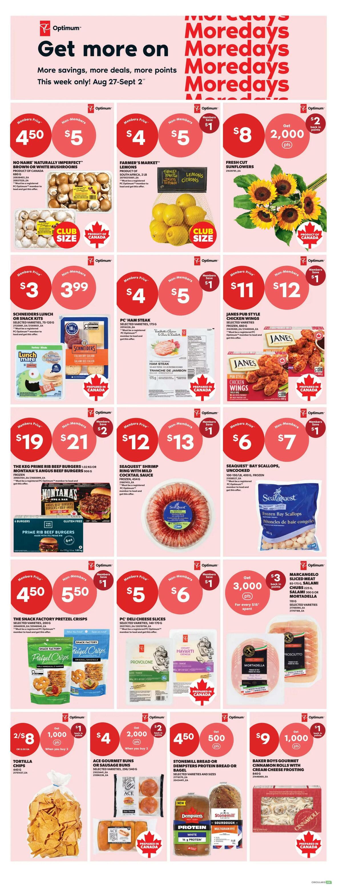 Real Canadian Superstore weekly flyer specials page 8. Get more on Moredays with savings, deals, and more points from Aug 27-Sept 2. Featured products include No Name Naturally Imperfect Brown or White Mushrooms for $4.50 (member price) or $5 (non-member). Farmer's Market Lemons, 2 lb bag, are $4 (member price) or $5 (non-member), with $1 member savings. Fresh Cut Sunflowers are $8 and include 2,000 PC Optimum points back. Schneiders Lunch or Snack Kits are $3.99 (member price) or $3 (non-member). PC Ham Steak, 175g, is $4 (member price) or $5 (non-member), with $1 member savings. Janes Pub Style Chicken Wings are $11 (member price) or $12 (non-member), with $1 member savings. The Keg Prime Rib Beef Burgers, 1.02 kg or Montana's Angus Beef Burgers, 906g, are $19 (member price) or $21 (non-member), with $2 member savings. Seaquest Shrimp Ring with Mild Cocktail Sauce, 454g, is $12 (member price) or $13 (non-member), with $1 member savings. Seaquest Bay Scallops, 400g, are $6 (member price) or $7 (non-member), with $1 member savings. The Snack Factory Pretzel Crisps, 200g, are $4.50 (member price) or $5.50 (non-member), with $1 member savings. PC Deli Cheese Slices, 140-170g, are $5 (member price) or $6 (non-member), with $1 member savings. Marcangelo Sliced Meat, 85-175g, are $3, with 3,000 PC Optimum points back for every $10 spent. Tortilla Chips, 440g, are 2 for $8, with 1,000 PC Optimum points back when you buy 3. Ace Gourmet Buns or Sausage Buns, 296-340g, are $4, with 2,000 PC Optimum points back when you buy 3. Stonemill Bread or Dempsters Protein Bread or Bagel, selected varieties, are $4.50, with 500 PC Optimum points back. Baker Boys Gourmet Cinnamon Rolls with Cream Cheese Frosting, 6 count, are $9, with 1,000 PC Optimum points back.