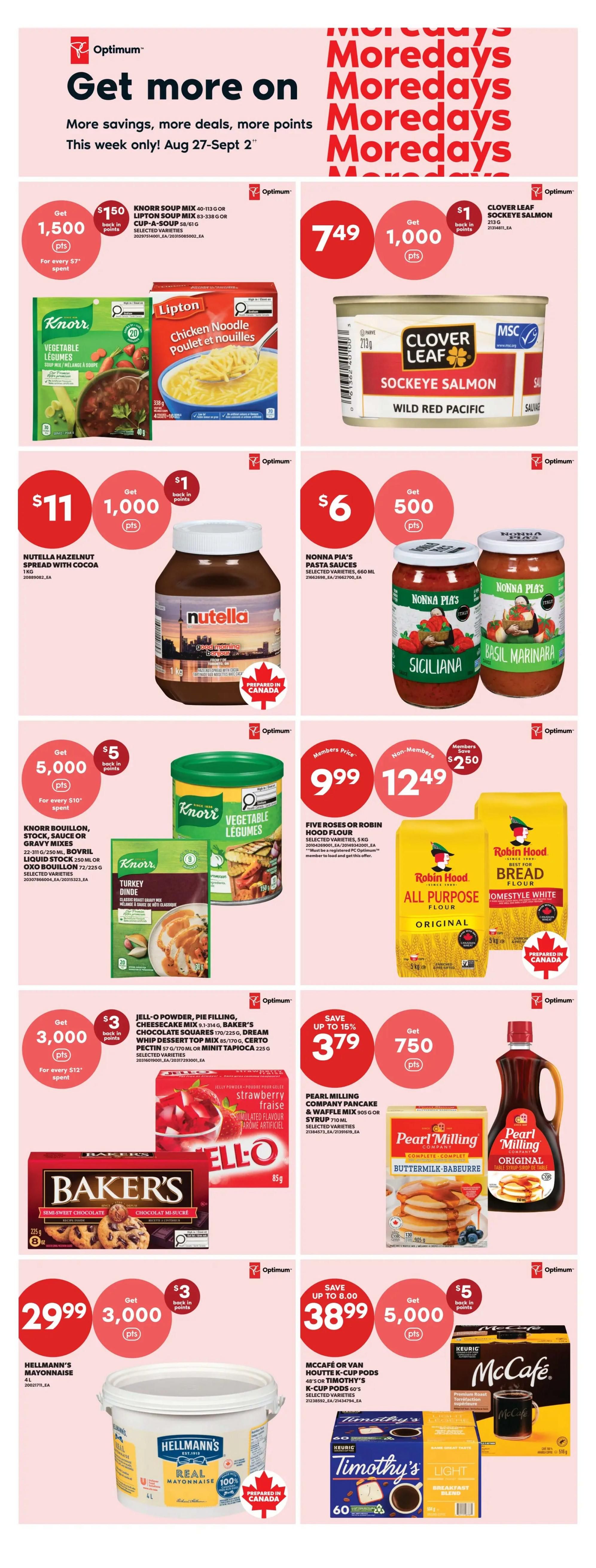 Real Canadian Superstore weekly flyer specials page 9. Get more on Moredays with savings, deals, and Optimum points from August 27 to September 2. Featured items include Knorr Soup Mix or Lipton Soup Mix for $1.50 back in points when you spend $7. Clover Leaf Sockeye Salmon for $7.49 with $1 back in points. Nutella Hazelnut Spread with Cocoa 1kg for $11 with 1,000 points back. Nonna Pia's Pasta Sauces for $6 with 500 points back. Knorr Bouillon, Stock, Sauce or Gravy Mixes for $5,000 points back when you spend $10. Five Roses or Robin Hood Hood Flour 5kg for $9.99 (member price) or $12.49 (non-member price), saving $2.50. Jell-O Powder, Pie Filling, Cheesecake Mix, Baker's Chocolate Squares, Certo Pectin or Mini Tapioca for $3,000 points back when you spend $12. Pearl Milling Company Pancake & Waffle Mix 905g or Syrup 710ml for $3.79, saving up to 15%. Hellmann's Mayonnaise 4L for $29.99 with 3,000 points back. McCafé or Van Houtte K-Cup Pods 48's or Timothy's K-Cup Pods 60's for $38.99 with 5,000 points back, saving up to $8.00.