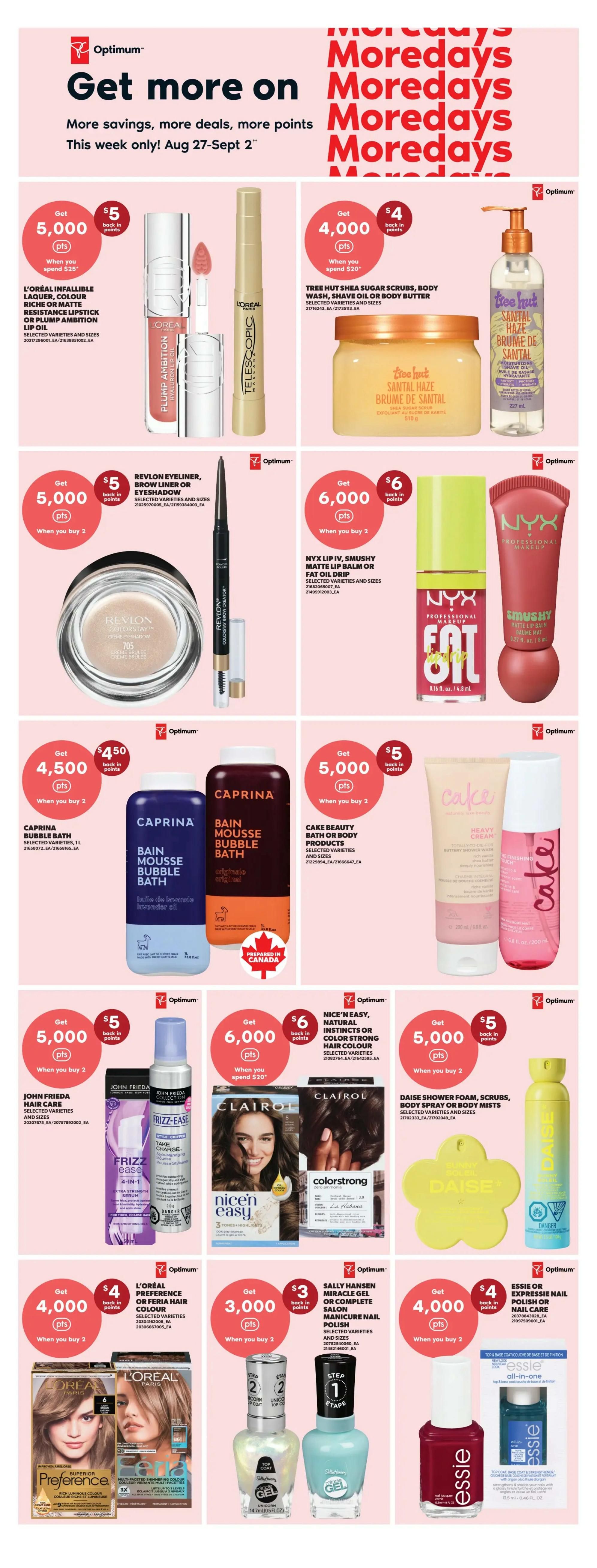 Real Canadian Superstore flyer page 13 featuring Optimum points offers on beauty and personal care products. Get $5 back in points when you spend $20 on L'Oréal Infallible Lip or Plump Ambition Lip Oil. Get $4 back in points when you spend $20 on Tree Hut Shea Sugar Scrubs, Body Wash, Shave Oil or Body Butter. Get $5 back in points when you buy 2 Revlon Eyeliner, Brow Liner or Eyeshadow. Get $6 back in points when you buy 2 NYX Lip IV, Smushy Matte Lip Balm or Fat Oil Drip. Get $4.50 back in points when you buy 2 Caprina Bubble Bath. Get $5 back in points when you buy 2 Cake Beauty Bath or Body Products. Get $5 back in points when you buy 2 John Frieda Hair Care. Get $6 back in points when you spend $20 on Nice'n Easy or Color Strong Hair Colour. Get $5 back in points when you buy 2 Daise Shower Foam, Scrubs, Body Spray or Body Mists. Get $4 back in points when you buy 2 L'Oréal Preference or Feria Hair Colour. Get $3 back in points when you buy 2 Sally Hansen Miracle Gel or Complete Salon Manicure Nail Polish. Get $4 back in points when you buy 2 Essie or Expressie Nail Polish or Nail Care.