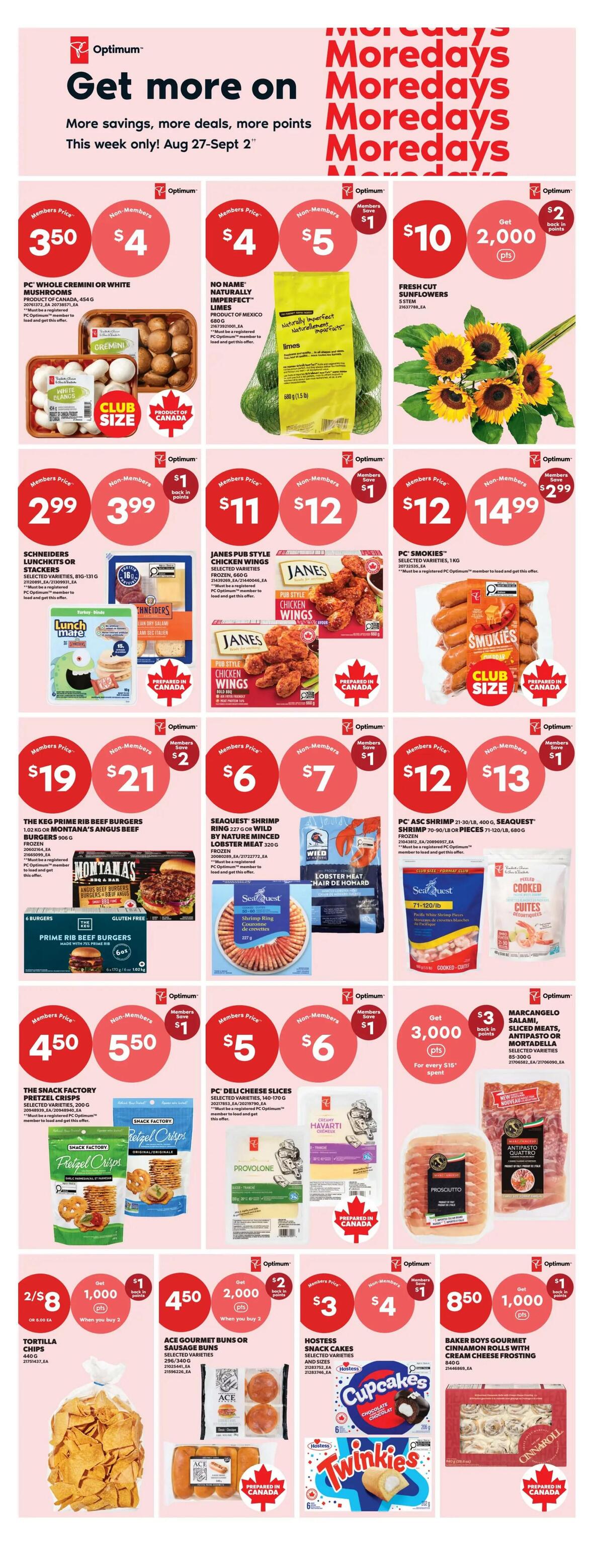Real Canadian Superstore weekly flyer specials page 9. Get more on Moredays with savings, deals, and Optimum points from August 27 to September 2. Featured products include PC Whole Cremini or White Mushrooms for $3.50 (member price) or $4 (non-member), No Name Naturally Imperfect Limes for $4 (member price) or $5 (non-member), and Fresh Cut Sunflowers for $10 with a $2 savings in points. Also on sale are Schneiders Lunchkits or Stackers for $2.99 (member price) or $3.99 (non-member), Janes Pub Style Chicken Wings for $11 (member price) or $12 (non-member) with $1 savings, and PC Smokies for $12 (member price) or $14.99 (non-member) with $2.99 savings. The Keg Prime Rib Beef Burgers are $19 (member price) or $21 (non-member), Seaquest Shrimp Ring or Wild by Nature Minced Lobster Meat is $6 (member price) or $7 (non-member) with $1 savings, and PC Asc Shrimp are $12 (member price) or $13 (non-member) with $1 savings. The Snack Factory Pretzel Crisps are $4.50 or $5.50 with $1 savings. PC Deli Cheese Slices are $5 (member price) or $6 (non-member) with $1 savings. Earn 3,000 Optimum points back in points for every $16 spent on Marcangelo Salami, Sliced Meats, Antipasto or Mortadella. Tortilla Chips are 2 for $8 when you buy 3, with 1,000 points back. Ace Gourmet Buns or Sausage Buns are $4.50 with 2,000 points back when you buy 2. Hostess Snack Cakes, including Cupcakes and Twinkies, are $3 (member price) or $4 (non-member) with $1 savings. Baker Boys Gourmet Cinnamon Rolls with Cream Cheese Frosting are $8.50 with 1,000 points back.