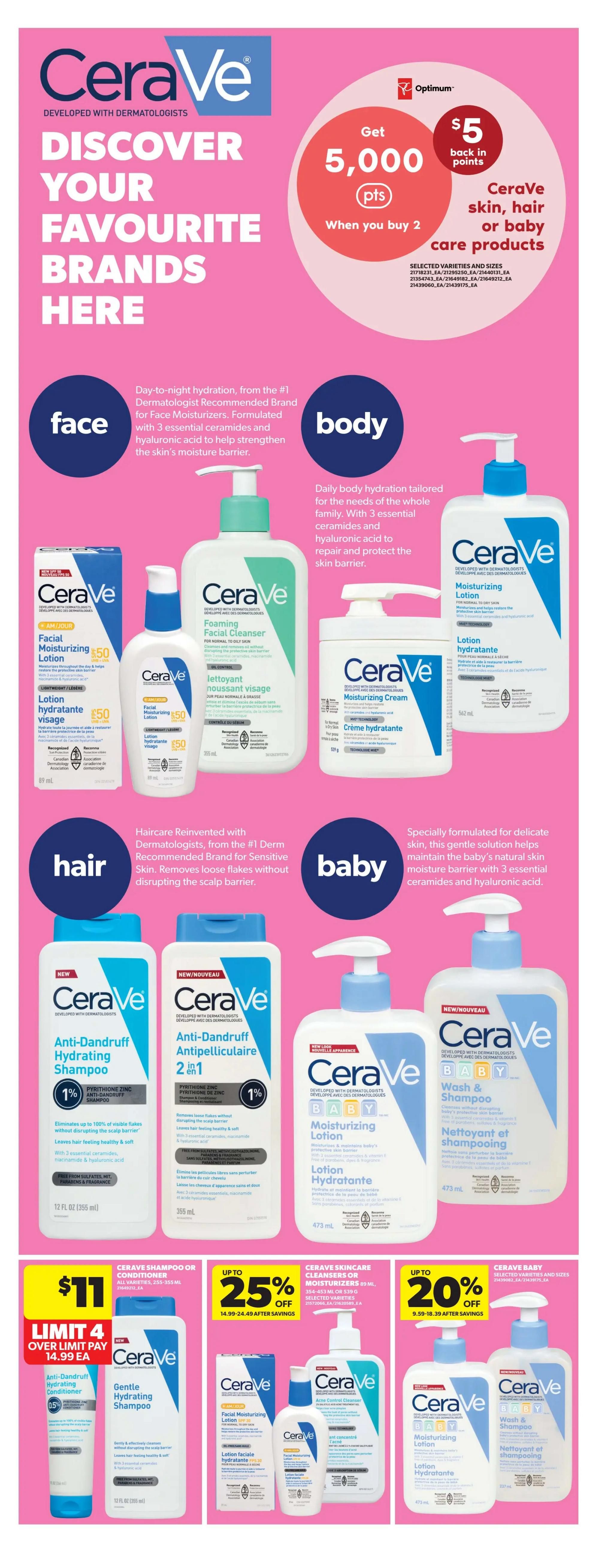 Real Canadian Superstore flyer page 39 featuring CeraVe products. Get 5,000 Optimum points ($5 back in points) when you buy 2 CeraVe skin, hair, or baby care products. Discover CeraVe for face, body, hair, and baby. Face products include CeraVe Facial Moisturizing Lotion AM SPF 30 and CeraVe Facial Moisturizing Lotion PM. Body products include CeraVe Foaming Facial Cleanser, CeraVe Moisturizing Cream, and CeraVe Moisturizing Lotion. Hair products include NEW CeraVe Anti-Dandruff Hydrating Shampoo and NEW CeraVe Anti-Dandruff Haircare 2-in-1. Baby products include NEW CeraVe Baby Moisturizing Lotion and NEW CeraVe Baby Wash & Shampoo. Special offers include CeraVe Shampoo or Conditioner for $11 (limit 4, over limit pay $14.99 each), up to 25% off CeraVe Skincare Cleansers or Moisturizers (354-453 mL), and up to 20% off selected CeraVe Baby varieties and sizes.