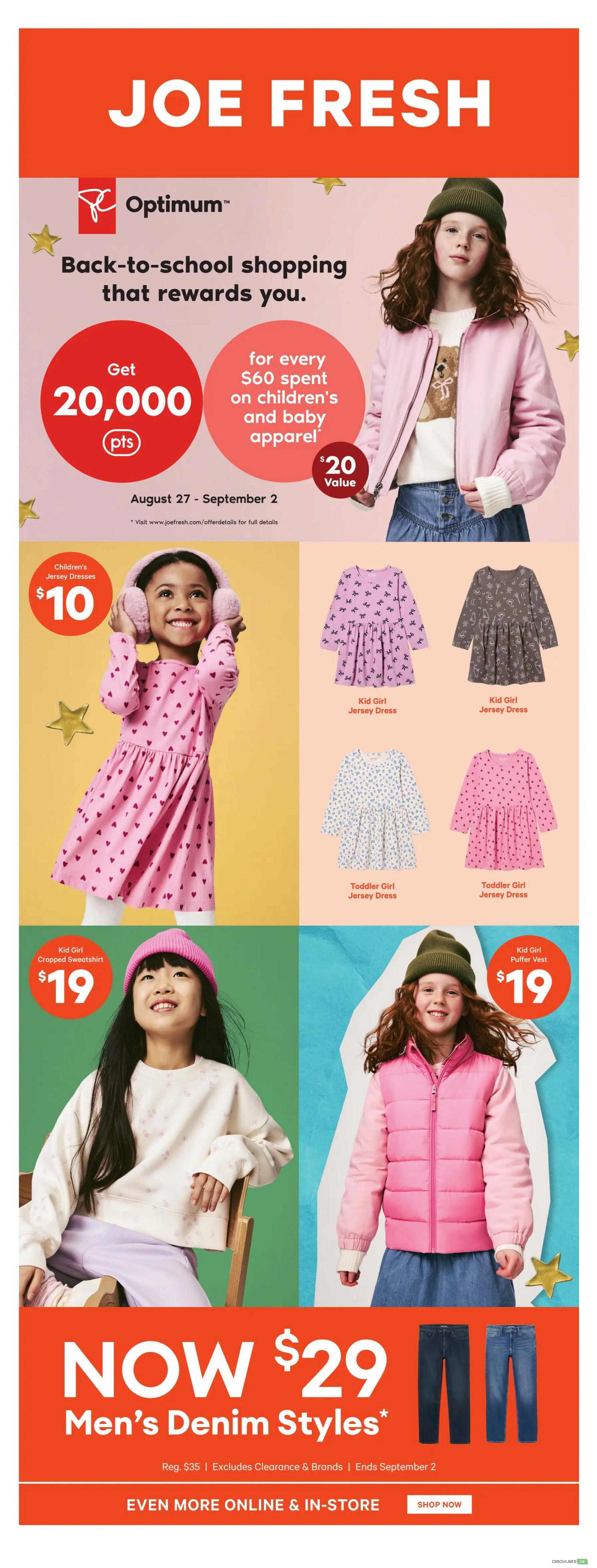 Joe Fresh back-to-school shopping event from August 27 to September 2. Get 20,000 Optimum points when you spend $60 on children's and baby apparel, valued at $20. Featured items include children's jersey dresses for $10, kid girl cropped sweatshirts for $19, and kid girl puffer vests for $19. Also available are various kid girl and toddler girl jersey dresses. Men's denim styles are now $29, down from a regular price of $35, excluding clearance and brands. Shop more online and in-store.