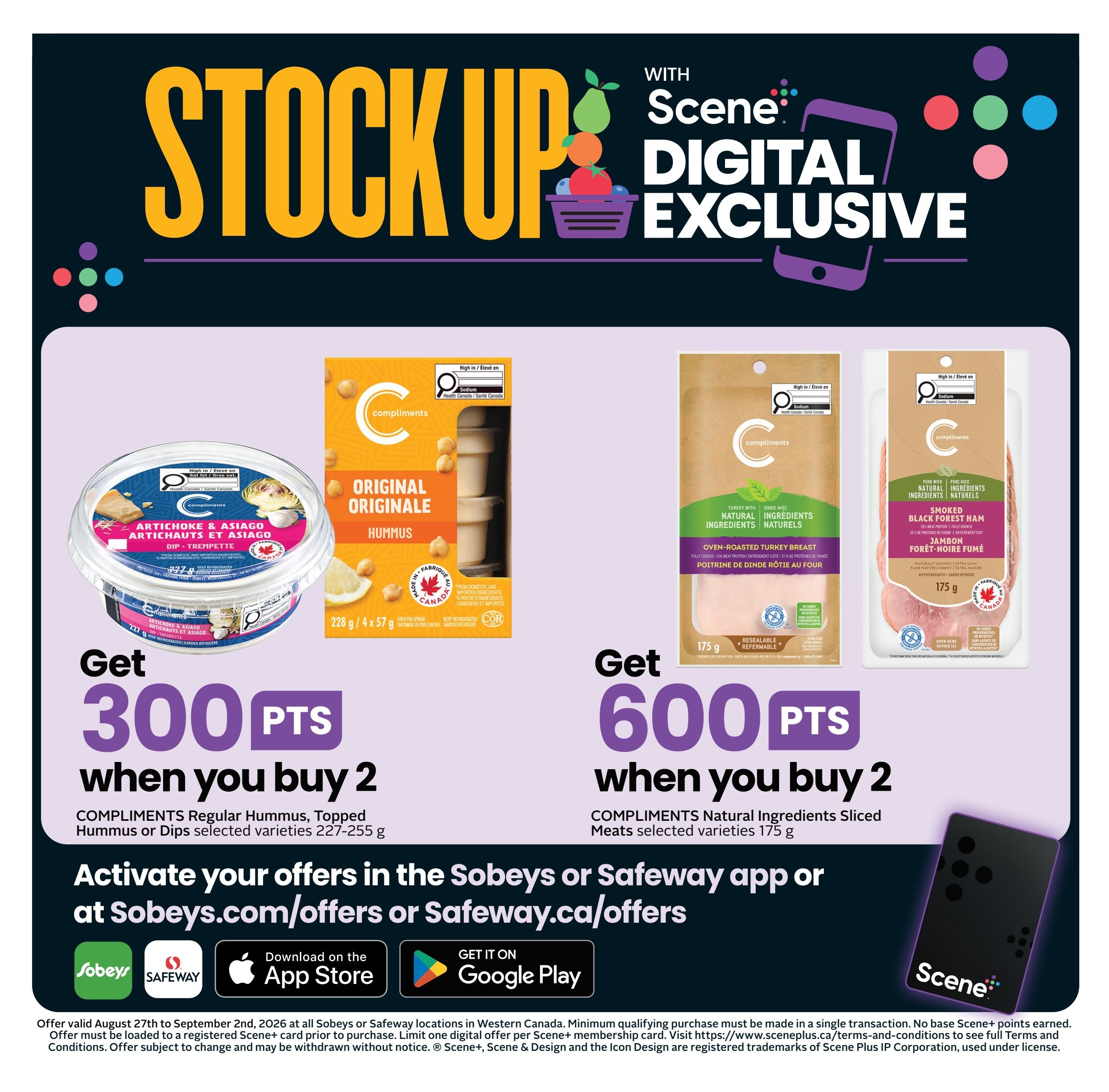 Safeway Alberta flyer, page 23 of 23. Digital exclusive offers with Scene+. Get 300 Scene+ points when you buy 2 Compliments Regular Hummus, Topped Hummus or Dips selected varieties (227-255 g). Get 600 Scene+ points when you buy 2 Compliments Natural Ingredients Sliced Meats selected varieties (175 g). Activate your offers in the Sobeys or Safeway app or at sobeys.com/offers or safeway.ca/offers. Download the Sobeys and Safeway apps from the App Store or Google Play. Offer valid August 27th to September 2nd, 2026.