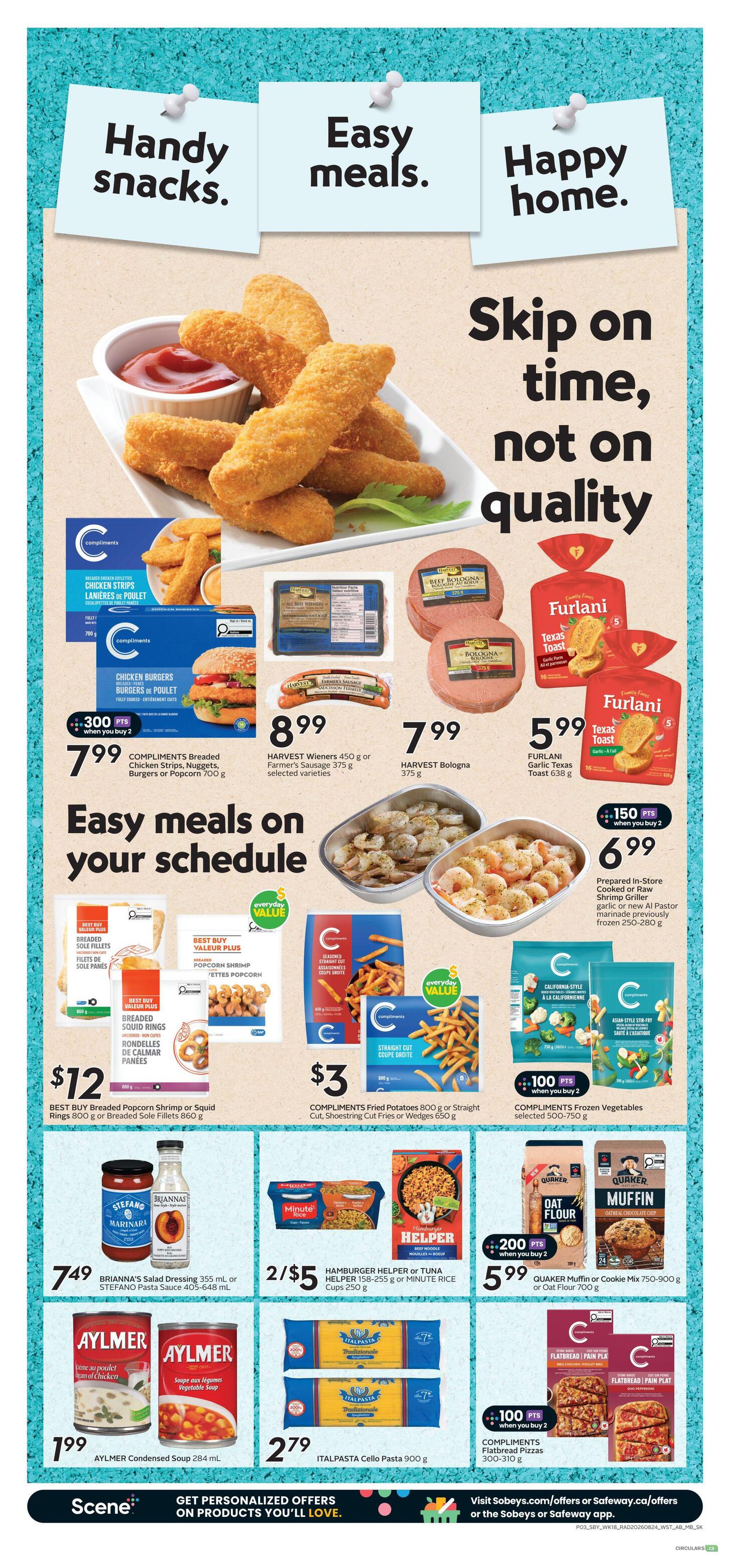 Safeway Saskatchewan weekly flyer specials page 5 features easy meals and handy snacks. Highlights include Compliments Breaded Chicken Strips, Nuggets, Burgers or Popcorn for $7.99 with 300 bonus points when you buy 2. Harvest Wieners 450g or Farmer's Sausage 375g are $8.99, and Harvest Bologna 375g is $7.99. Furlani Garlic Texas Toast 638g is $5.99. Best Buy Breaded Popcorn Shrimp or Squid Rings 800g or Breaded Sole Fillets 860g are $12. Compliments Fried Potatoes 800g or Straight Cut, Shoestring Cut Fries or Wedges 650g are $3. Prepared In-Store Cooked or Raw Shrimp Griller Garlic or new Al Pastor marinade previously frozen 250-280g is $6.99 with 150 bonus points when you buy 2. Compliments Frozen Vegetables selected 500-750g are also featured. Brianna's Salad Dressing 355ml or Stefano Pasta Sauce 405-648ml is $7.49. Hamburger Helper or Tuna Helper 158-255g or Minute Rice Cups 250g are 2 for $5. Aylmer Condensed Soup 284ml is $1.99. Italpasta Cello Pasta 900g is $2.79. Quaker Muffin or Cookie Mix 750-900g or Oat Flour 700g is $5.99 with 200 bonus points when you buy 2. Compliments Flatbread Pizzas 300-310g are $100 bonus points when you buy 2.
