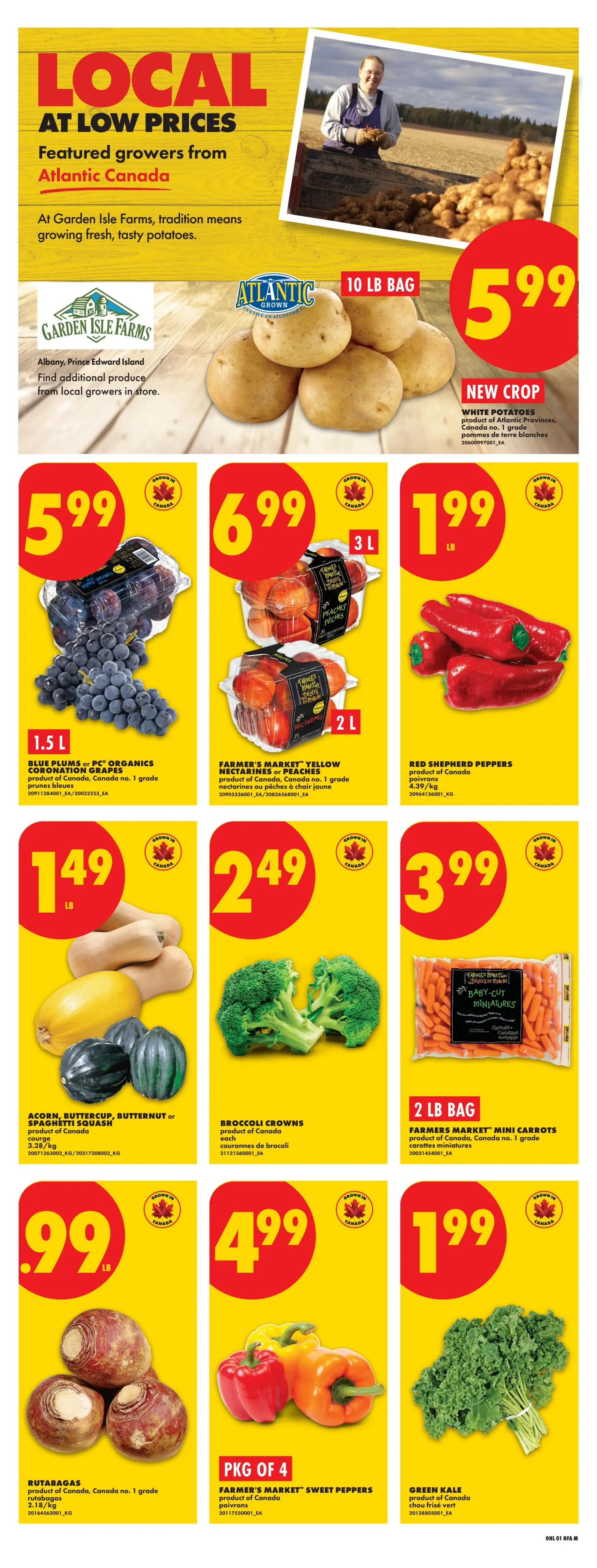 No Frills Atlantic Canada weekly flyer specials page 3. Features local produce from Atlantic Canada growers. Garden Isle Farms tradition means fresh, tasty potatoes. Atlantic Grown White Potatoes, 10 lb bag, on sale for $5.99. Blue Plums or PC Organics Coronation Grapes, 1.5 L, for $5.99. Farmer's Market Yellow Nectarines or Peaches, 3 L, for $6.99. Red Shepherd Peppers, per lb, for $1.99. Acorn, Buttercup, or Butternut Squash, product of Canada, no. 1 grade, per lb, for $1.49. Broccoli Crowns, product of Canada, each, for $2.49. Farmer's Market Mini Carrots, 2 lb bag, for $3.99. Rutabagas, product of Canada, no. 1 grade, per lb, for $0.99. Farmer's Market Sweet Peppers, pkg of 4, product of Canada, for $4.99. Green Kale, product of Canada, for $1.99.