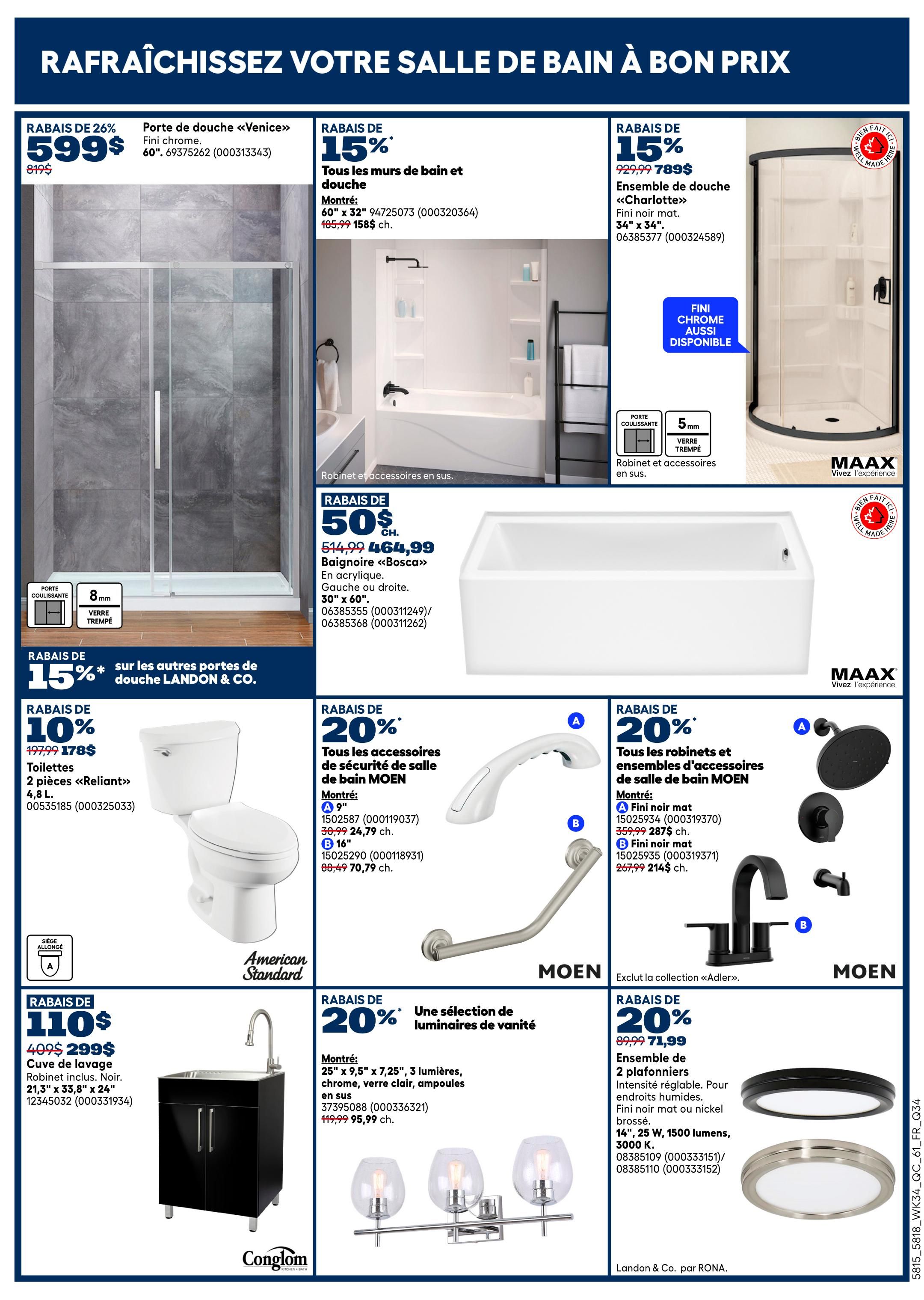 Rona Weekly Flyer Specials Page 6: Refresh your bathroom at great prices. Features a 26% discount on the 'Venice' shower door for $599 (was $819). Get 15% off all bathroom and shower walls, including the 'Charlotte' shower enclosure for $789 (was $929.99). Save 50% on the 'Bosca' acrylic bathtub, now $464.99 (was $514.99). Enjoy 15% off other Landon & Co. shower doors. A 10% discount on 'Reliant' 2-piece toilets, priced at $178 (was $197.99). Take 20% off all MOEN bathroom accessories, including a 9' grab bar for $24.79 (was $30.99) and a 16' grab bar for $70.79 (was $80.49). Also, 20% off MOEN faucets and bathroom accessory sets, with a matte black faucet set for $287 (was $359.99) and a brushed nickel faucet set for $214 (was $267.99). A laundry sink 'Cuve de lavage' with a black cabinet is on sale for $299 (was $409). Finally, get 20% off a selection of vanity light fixtures, including a 3-light fixture with clear glass bulbs for $95.99 (was $119.99), and 2-plafonniers (ceiling lights) with adjustable brightness, 14', 25W, 1500 lumens, 3000K, in matte black or brushed nickel for $71.99 (was $89.99).