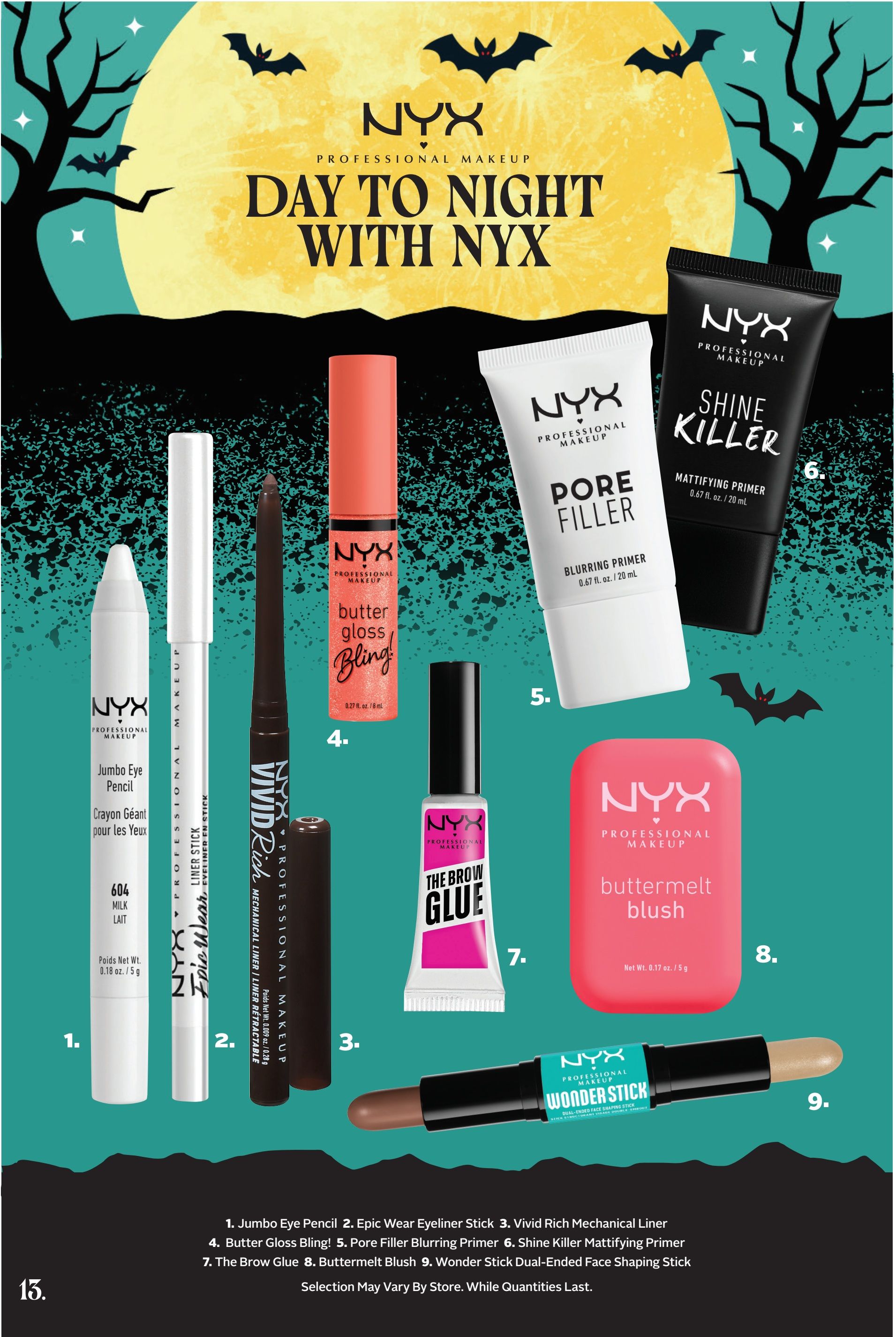Rexall Ontario Weekly Flyer Specials, Page 28: Day to Night with NYX Professional Makeup. Featured products include: 1. NYX Jumbo Eye Pencil in shade 604 Milk, 0.18 oz / 5 g. 2. NYX Epic Wear Eyeliner Stick. 3. NYX Vivid Rich Mechanical Liner. 4. NYX Butter Gloss Bling! 5. NYX Pore Filler Blurring Primer, 0.67 fl. oz. / 20 mL. 6. NYX Shine Killer Mattifying Primer, 0.67 fl. oz. / 20 mL. 7. NYX The Brow Glue. 8. NYX Buttermelt Blush, 0.17 oz / 5 g. 9. NYX Wonder Stick Dual-Ended Face Shaping Stick. Selection may vary by store. While quantities last.