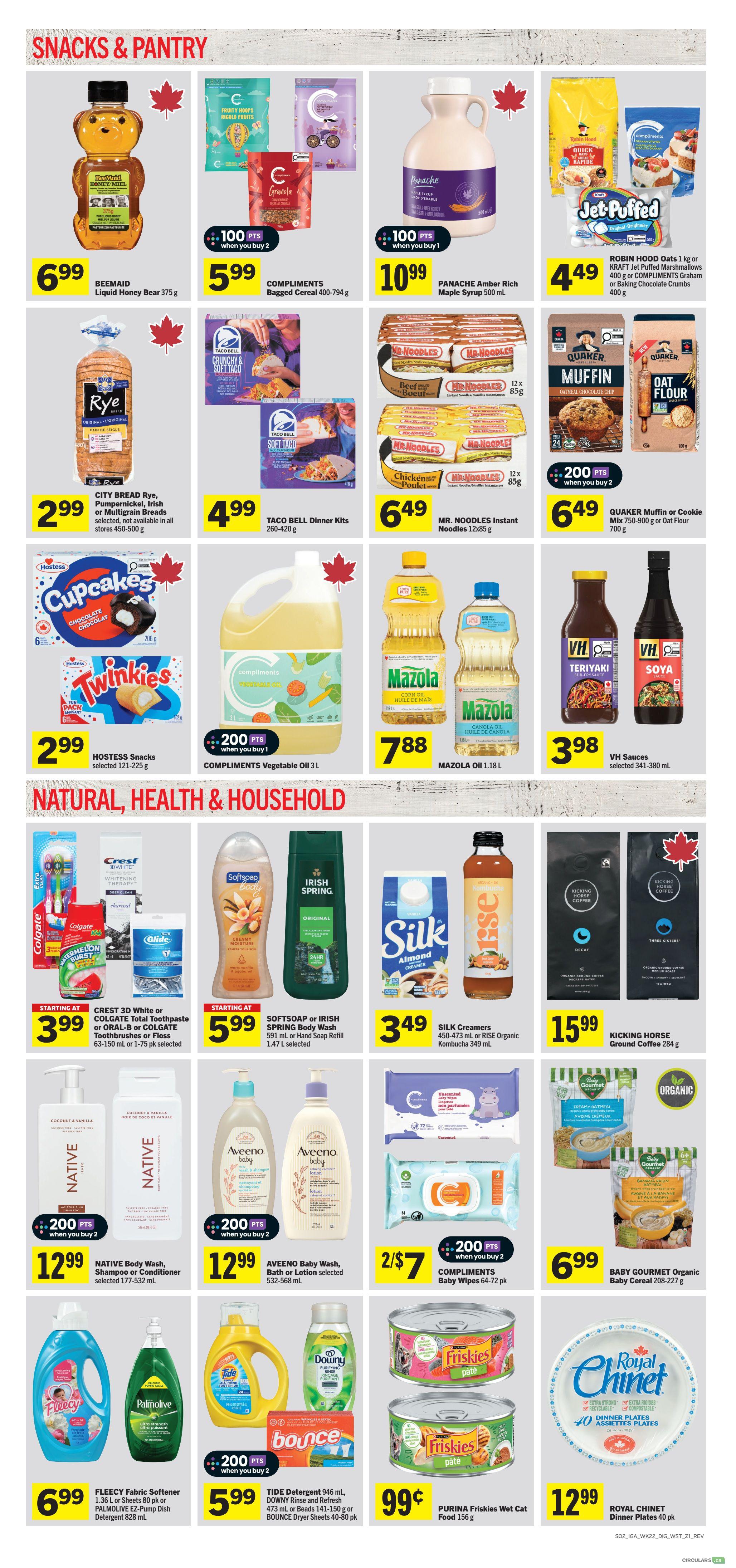 IGA Weekly Flyer Specials Page 8 features Snacks & Pantry and Natural, Health & Household items. In Snacks & Pantry, find BEEMAID Liquid Honey Bear for $6.99, COMPLIMENTS Bagged Cereal for $5.99 when you buy 2 (100 pts), PANACHE Amber Rich Maple Syrup for $10.99 (100 pts when you buy 1), ROBIN HOOD Oats or KRAFT Jet Puffed Marshmallows for $4.49, CITY BREAD Rye, Pumpernickel, Rish or Multigrain Breads for $2.99, TACO BELL Dinner Kits for $4.99, MR. NOODLES Instant Noodles for $6.49, QUAKER Muffin or Cookie Mix or Oat Flour for $6.49 (200 pts when you buy 2), HOSTESS Snacks for $2.99, COMPLIMENTS Vegetable Oil for $7.88 (200 pts when you buy 1), and MAZOLA Oil for $7.88. In Natural, Health & Household, see CREST 3D White or ORAL-B Toothpaste or Toothbrushes or Floss for starting at $3.99, SOFTSPOTS or IRISH SPRING Body Wash or Hand Soap Refill for starting at $5.99, SILK Creamers or RISE Organic Kombucha for $3.49, KICKING HORSE Ground Coffee for $15.99, NATIVE Body Wash, Shampoo or Conditioner for $12.99 (200 pts when you buy 2), AVEENO Baby Wash, Bath or Lotion for $12.99 (200 pts when you buy 2), COMPLIMENTS Baby Wipes for 2 for $7 (200 pts), FLEECY Fabric Softener or PALMOLIVE EZ-Pump Dish Detergent for $6.99, TIDE Detergent or DOWNY Rinse and Refresh or Bounce Dryer Sheets for $5.99 (200 pts when you buy 2), PURINA Friskies Wet Cat Food for $0.99, BABY GOURMET Organic Baby Cereal for $6.99, and ROYAL CHINET Dinner Plates for $12.99.