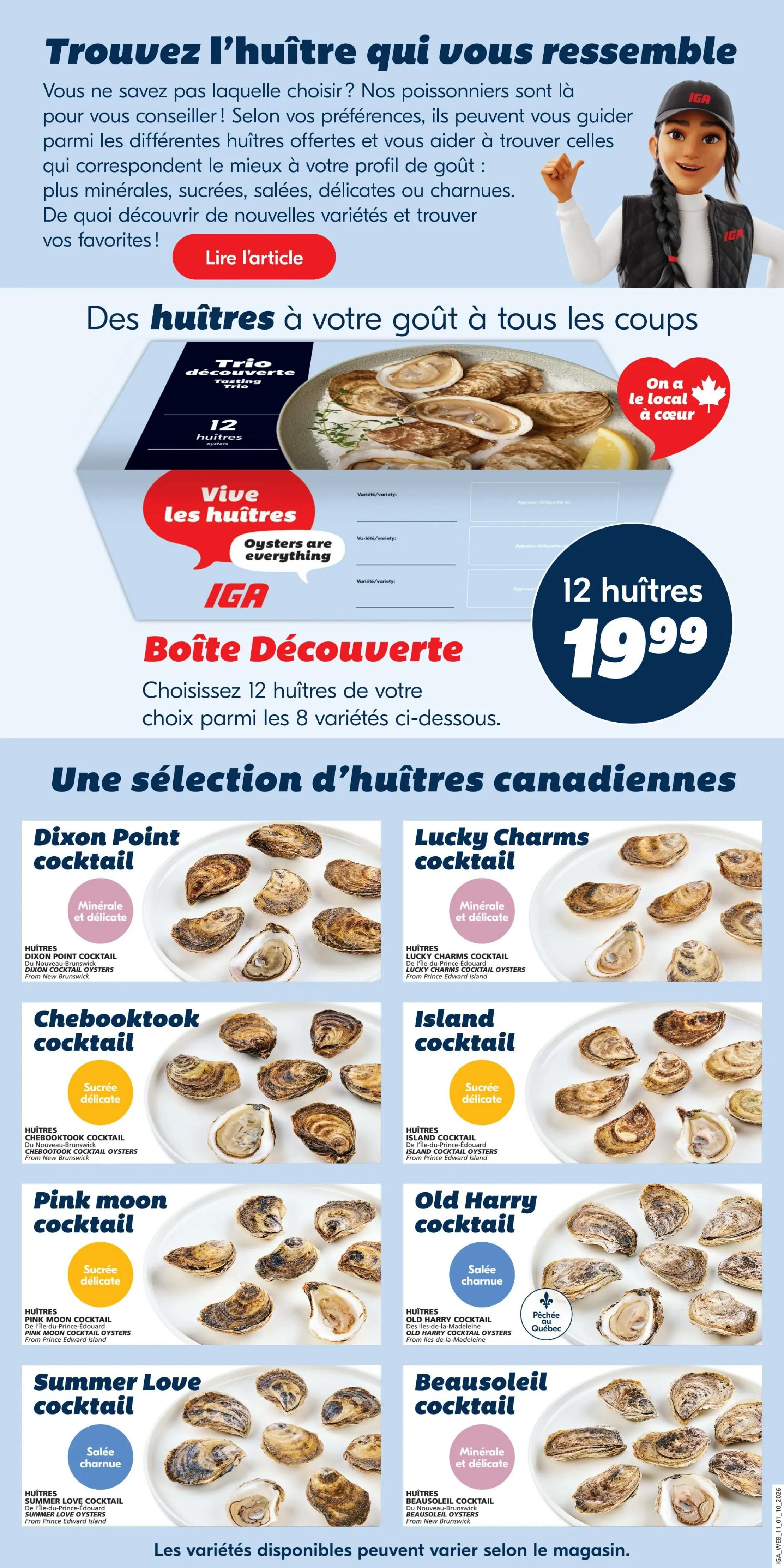 IGA Weekly Flyer Specials, Page 7. Discover oysters to suit every taste with the IGA Discovery Box. Choose 12 oysters from 8 varieties for $19.99. Featured Canadian oyster selections include: Dixon Point Cocktail oysters (mineral and delicate), Lucky Charms Cocktail oysters (mineral and delicate), Chebooktook Cocktail oysters (sweet and delicate), Island Cocktail oysters (sweet and delicate), Pink Moon Cocktail oysters (sweet and delicate), Old Harry Cocktail oysters (salty and meaty), Summer Love Cocktail oysters (salty and meaty), and Beausoleil Cocktail oysters (mineral and delicate). Varieties may vary by store.